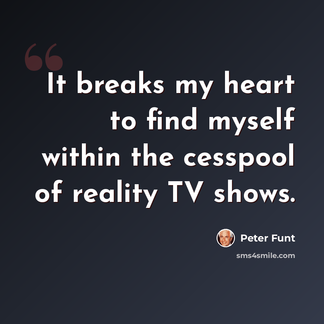 “It breaks my heart to find myself within the cesspool of reality TV shows.” quote by Peter Funt
