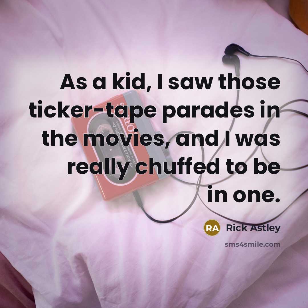 “As a kid, I saw those ticker-tape parades in the movies, and I was really chuffed to be in one.” quote by Rick Astley