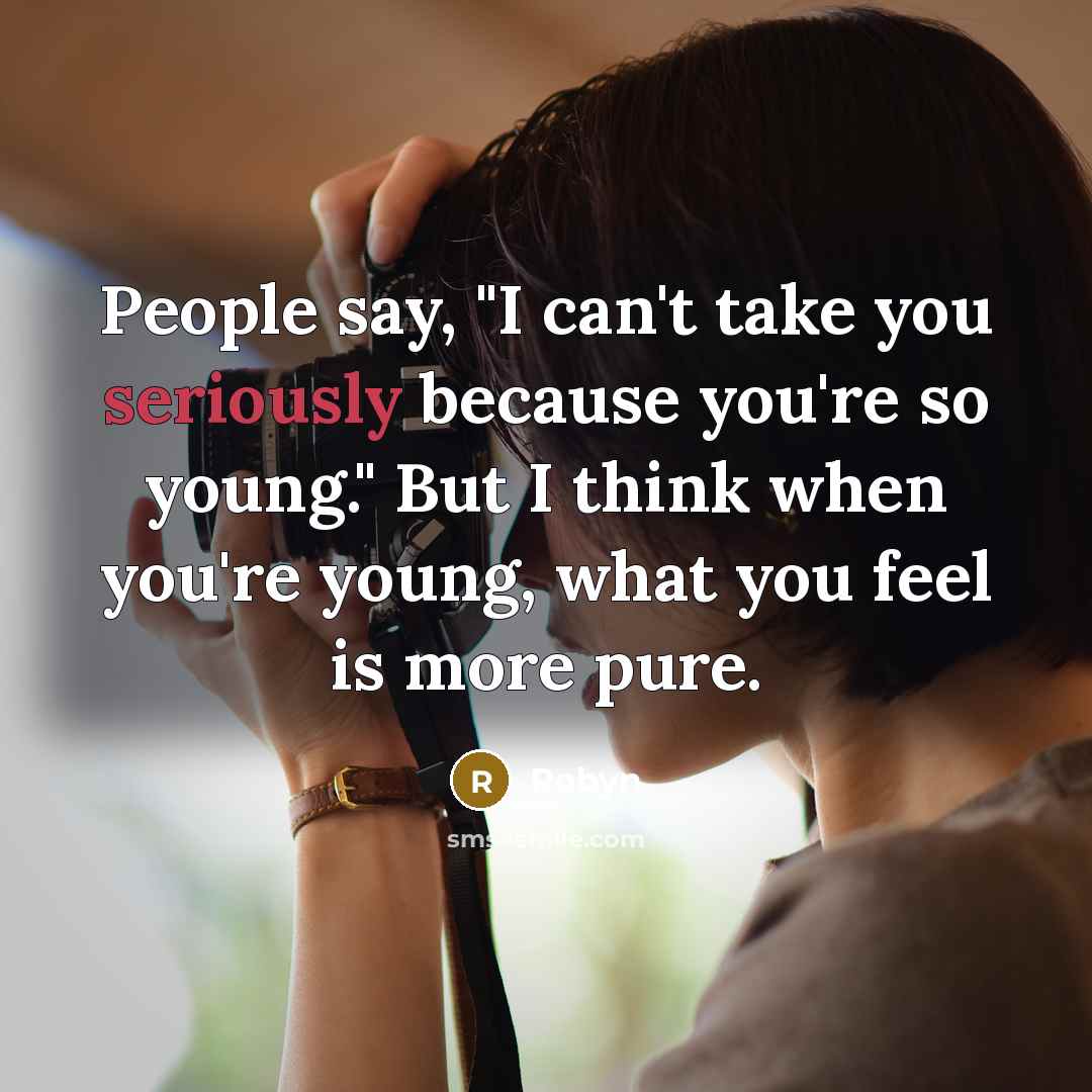 “People say, "I can't take you seriously because you're so young." But I think when you're young, what you feel is more pure.” quote by Robyn