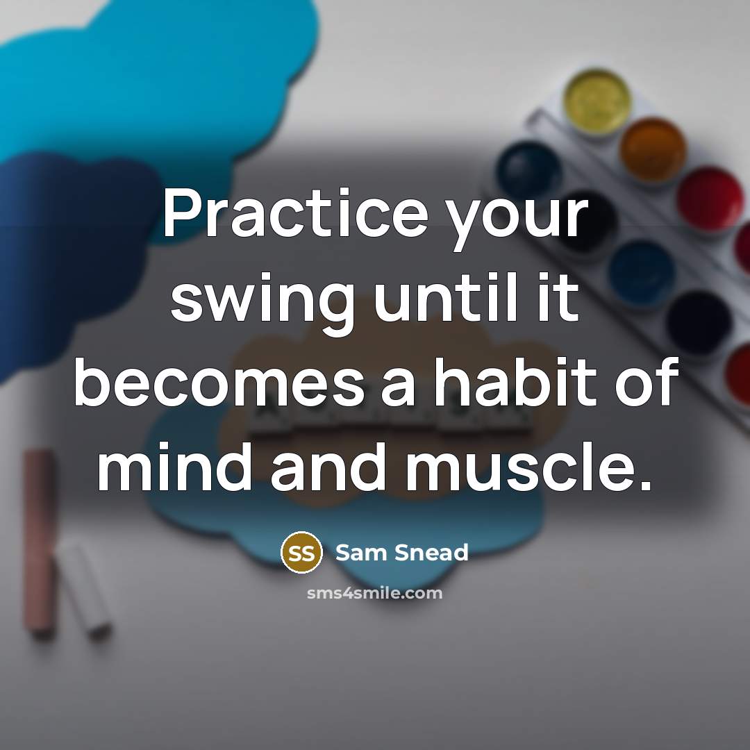 “Practice your swing until it becomes a habit of mind and muscle.” quote by Sam Snead