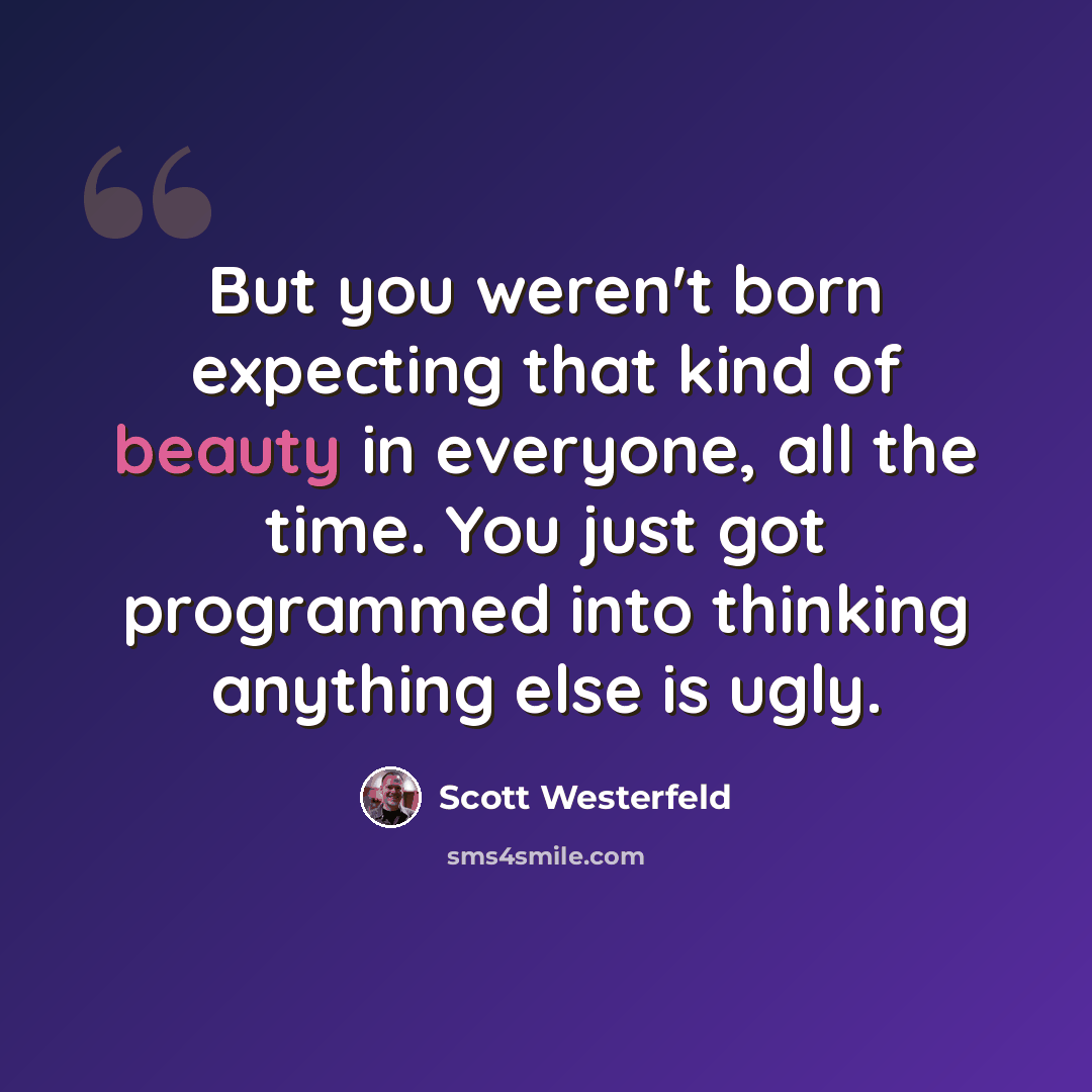 “But you weren't born expecting that kind of beauty in everyone, all the time. You just got programmed into thinking anything else is ugly.” quote by Scott Westerfeld