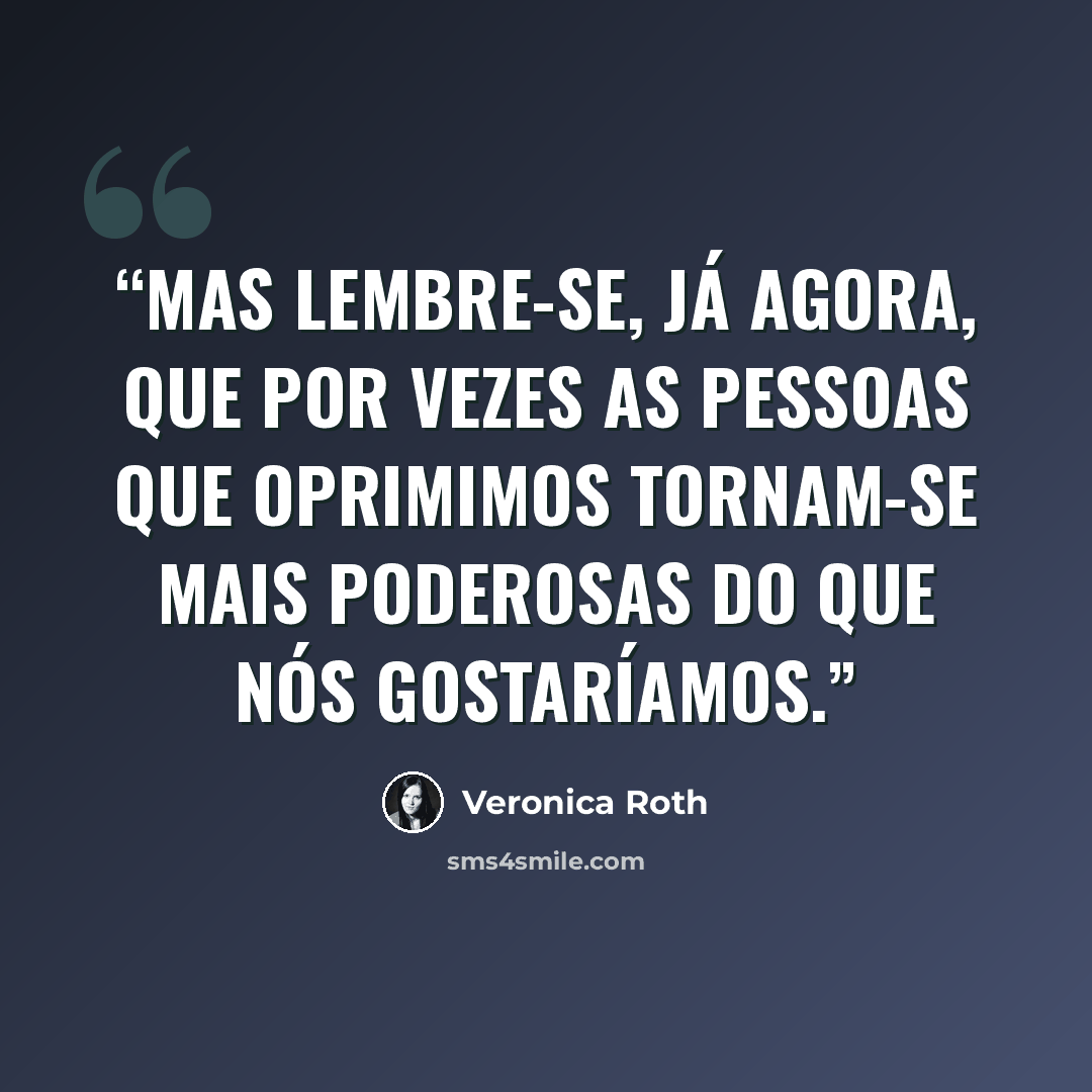 “Mas lembre-se, já agora, que por vezes as pessoas que oprimimos tornam-se mais poderosas do que nós gostaríamos.” quote by Veronica Roth