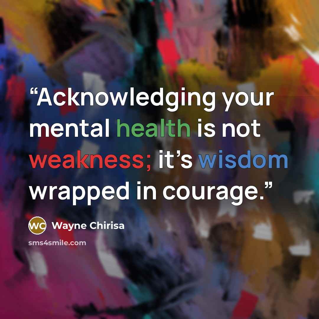 “Acknowledging your mental health is not weakness; it’s wisdom wrapped in courage.” quote by Wayne Chirisa