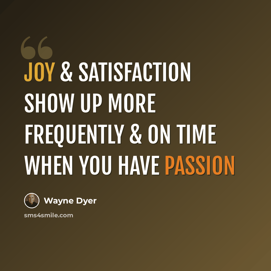 “Joy & Satisfaction Show Up More Frequently & on Time when you have Passion” quote by Wayne Dyer