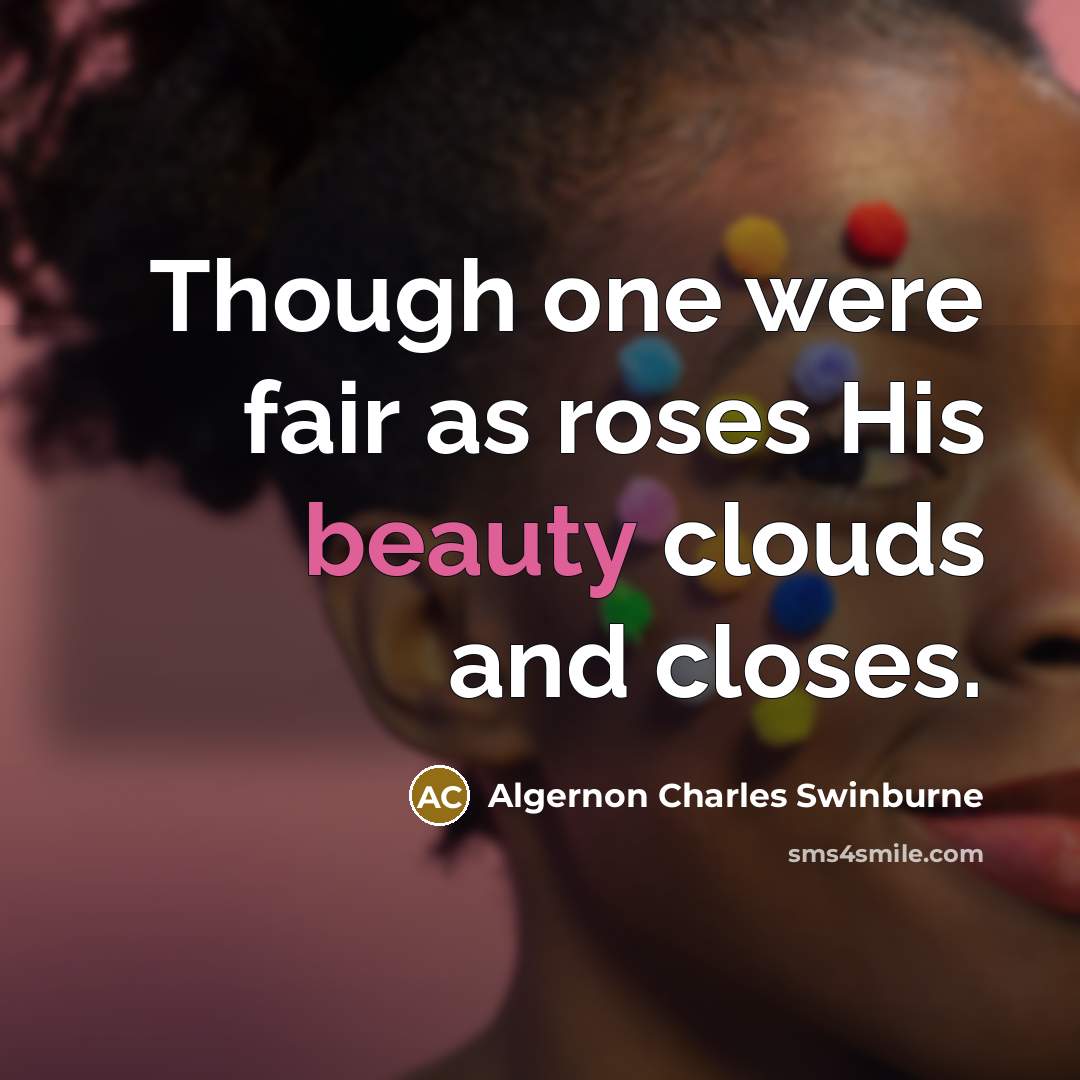 “Though one were fair as roses His beauty clouds and closes.” quote by Algernon Charles Swinburne