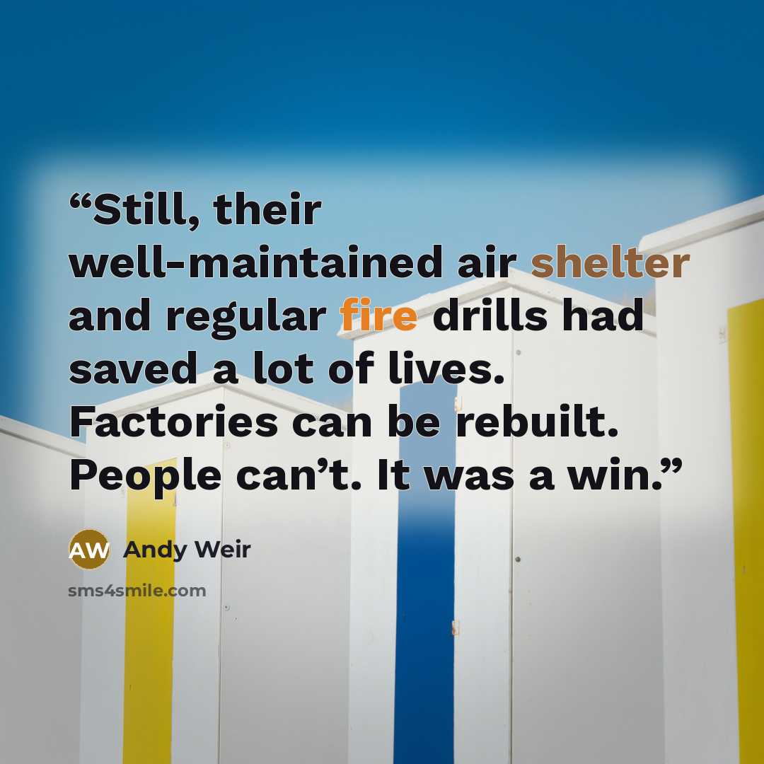 “Still, their well-maintained air shelter and regular fire drills had saved a lot of lives. Factories can be rebuilt. People can’t. It was a win.” quote by Andy Weir