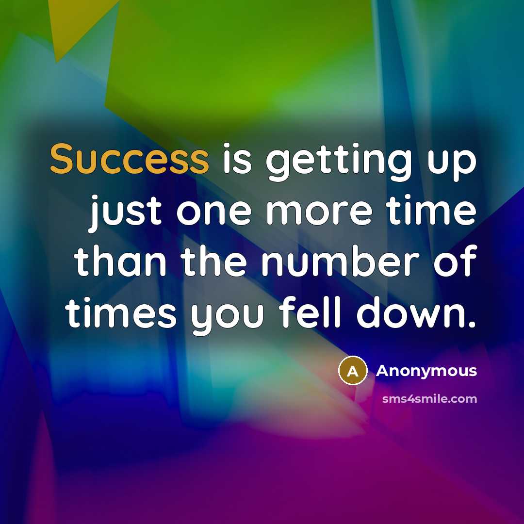 “Success is getting up just one more time than the number of times you fell down.” quote by Anonymous
