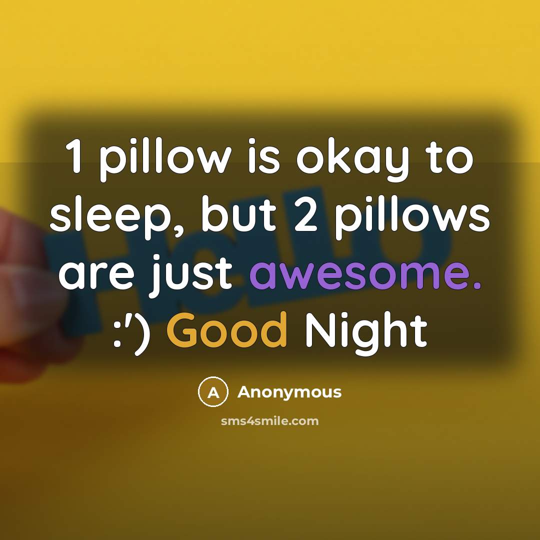 “1 pillow is okay to sleep, but 2 pillows are just awesome. :') Good Night” quote by Anonymous