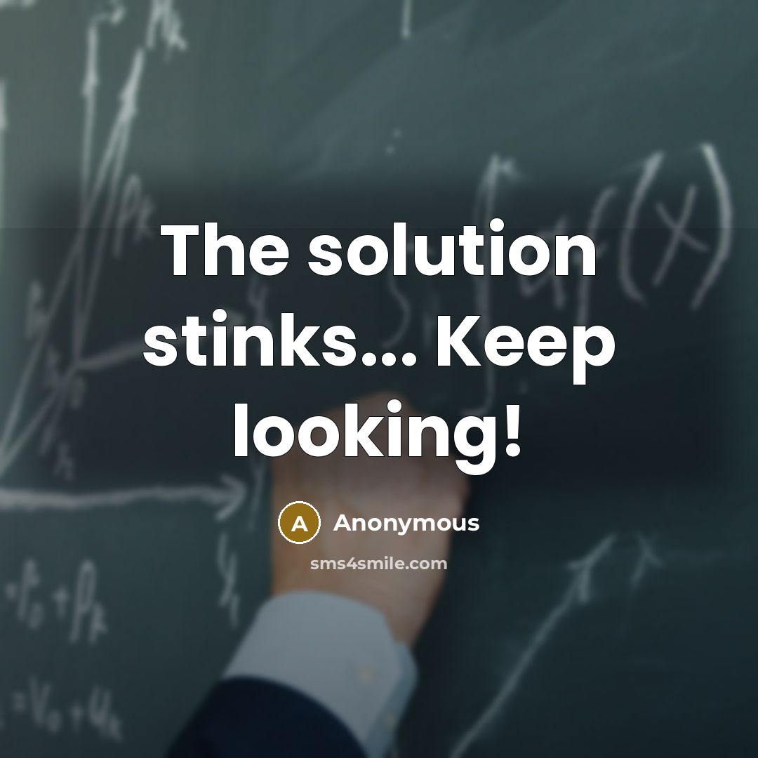 “The solution stinks... Keep looking!” quote by Anonymous