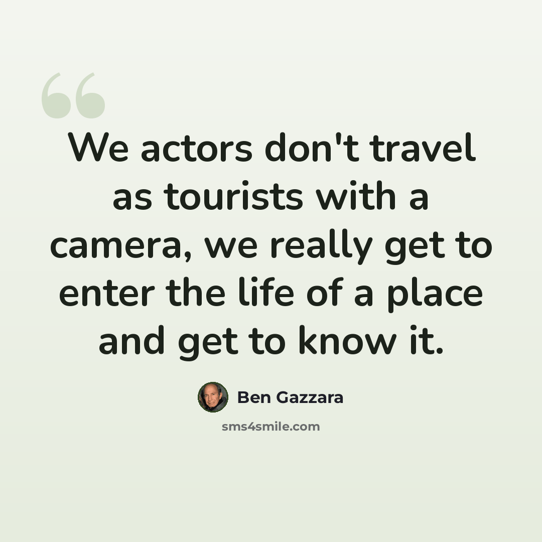 “We actors don't travel as tourists with a camera, we really get to enter the life of a place and get to know it.” quote by Ben Gazzara
