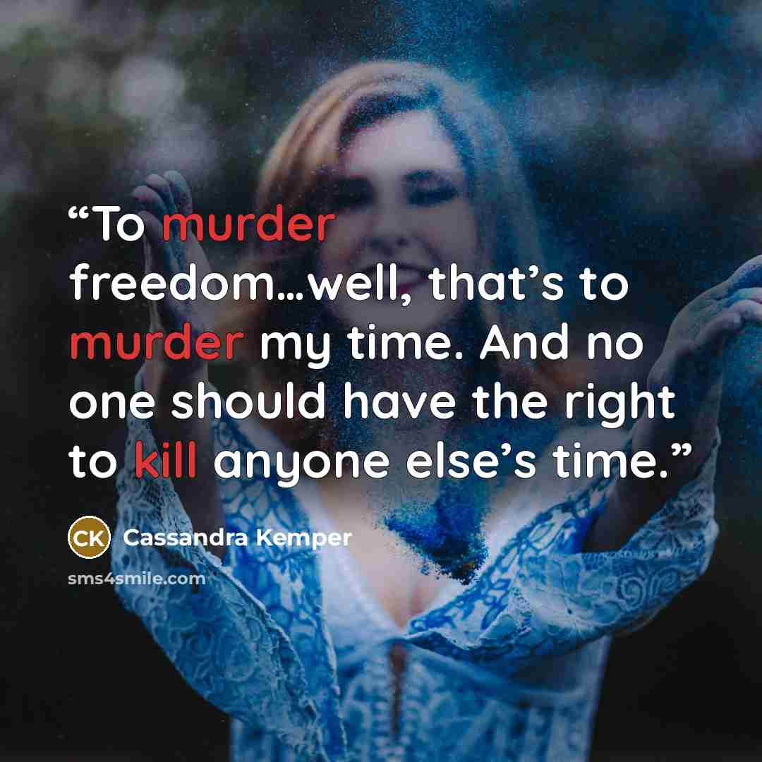 “To murder freedom…well, that’s to murder my time. And no one should have the right to kill anyone else’s time.” quote by Cassandra Kemper