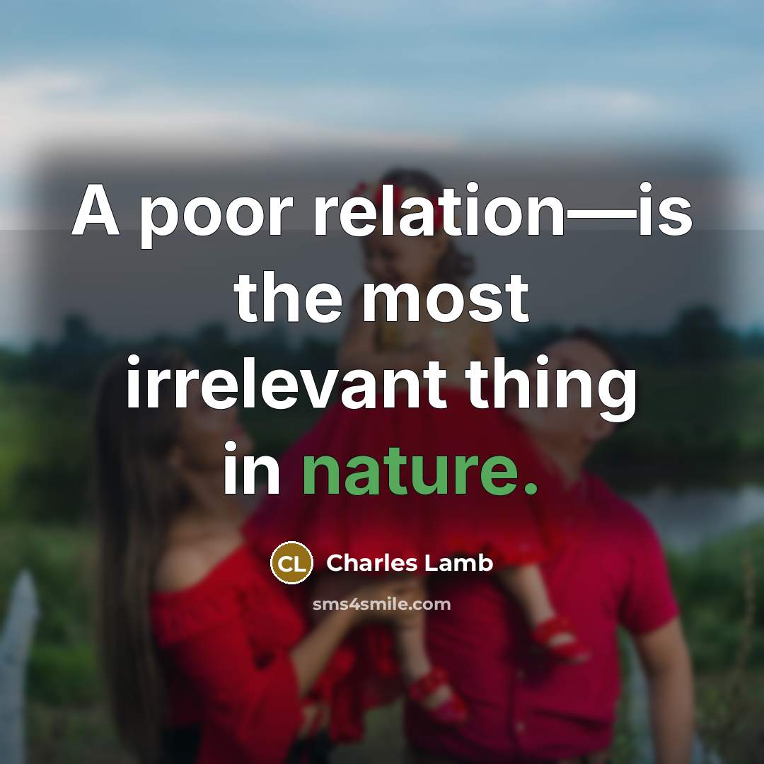 “A poor relation—is the most irrelevant thing in nature.” quote by Charles Lamb