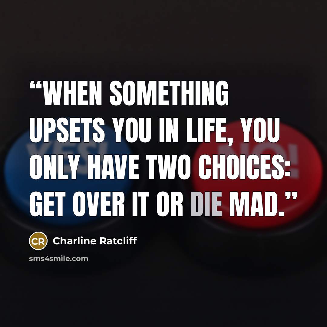 “When something upsets you in life, you only have two choices: Get over it or die mad.” quote by Charline Ratcliff