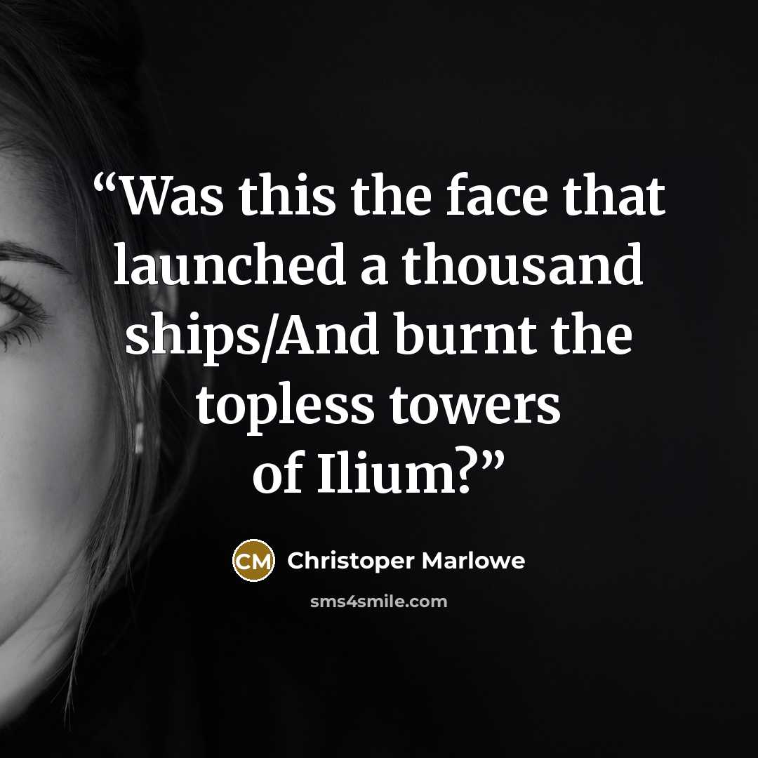 “Was this the face that launched a thousand ships/And burnt the topless towers of Ilium?” quote by Christoper Marlowe