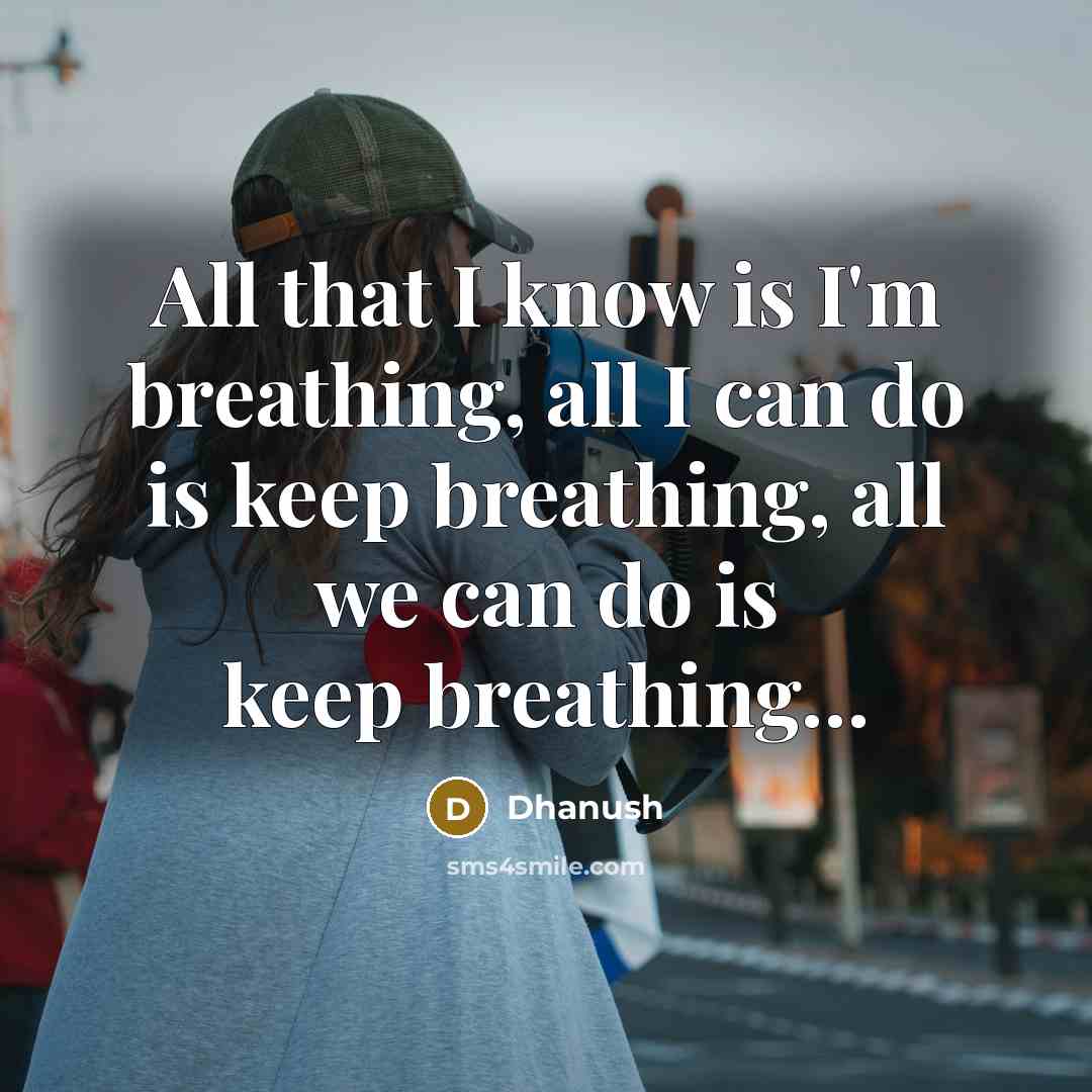 “All that I know is I'm breathing, all I can do is keep breathing, all we can do is keep breathing…” quote by Dhanush