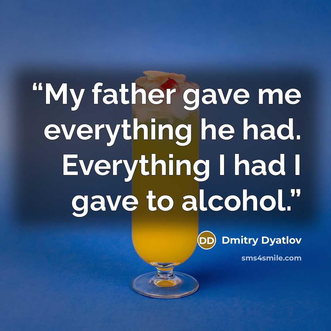 “My father gave me everything he had. Everything I had I gave to alcohol.” quote by Dmitry Dyatlov