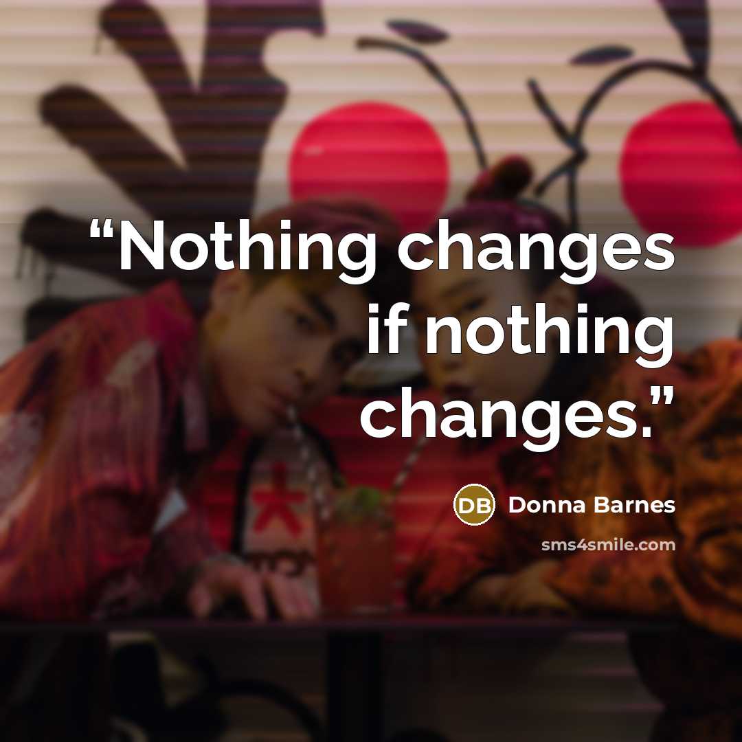 “Nothing changes if nothing changes.” quote by Donna Barnes