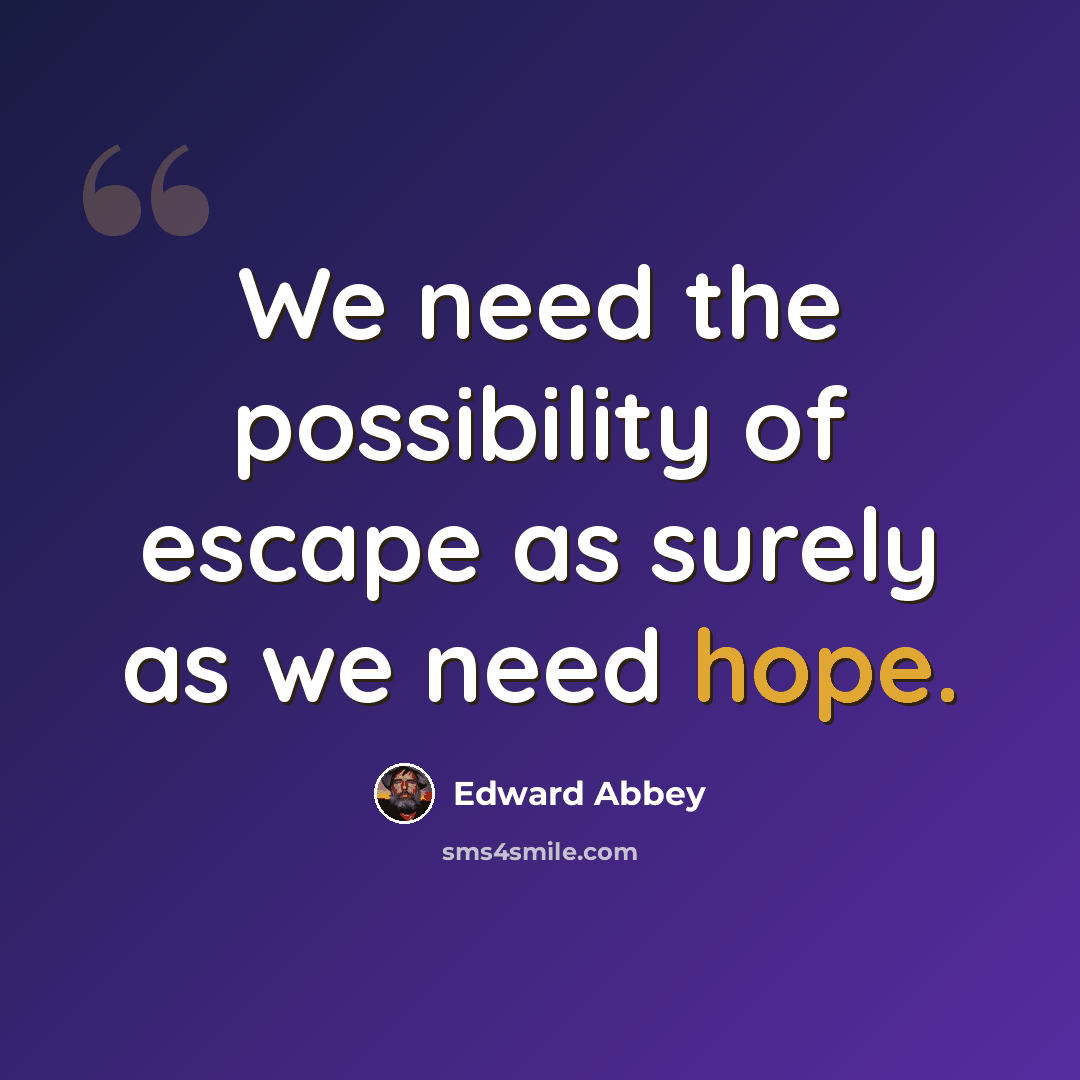 “We need the possibility of escape as surely as we need hope.” quote by Edward Abbey