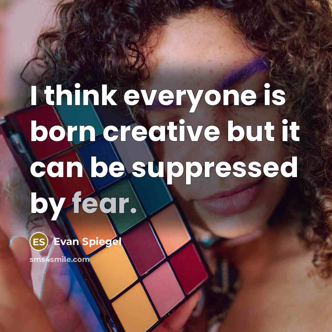 “I think everyone is born creative but it can be suppressed by fear.” quote by Evan Spiegel