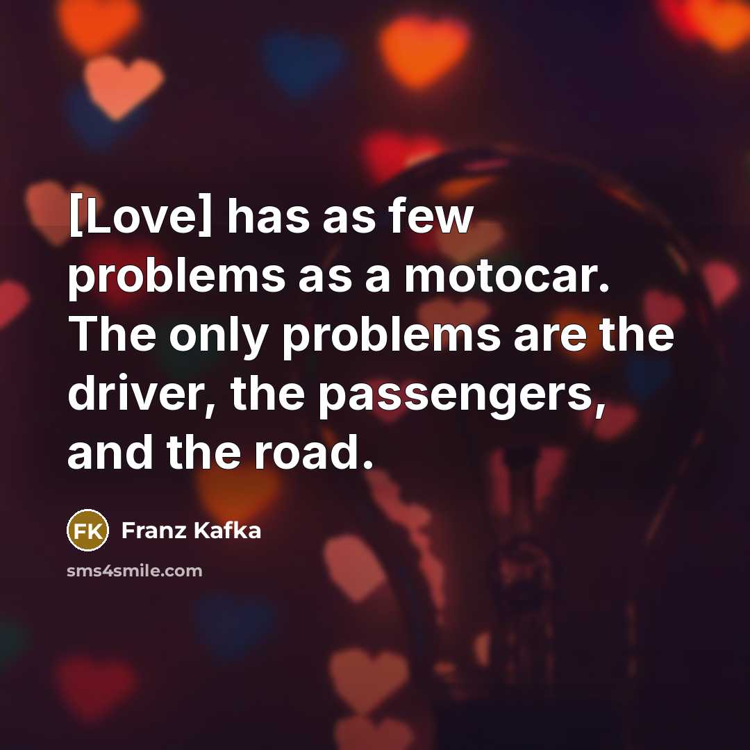 “[Love] has as few problems as a motocar. The only problems are the driver, the passengers, and the road.” quote by Franz Kafka