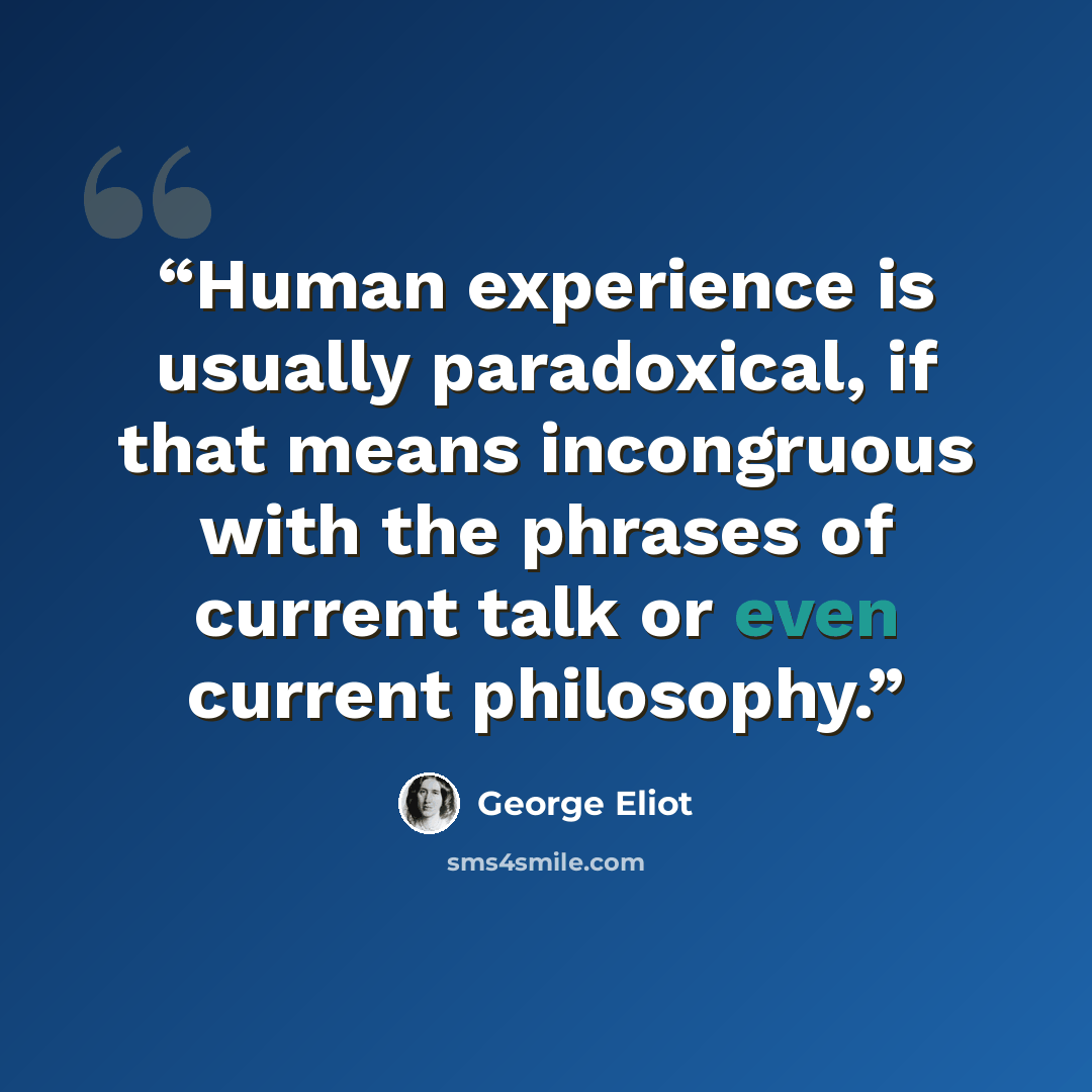 “Human experience is usually paradoxical, if that means incongruous with the phrases of current talk or even current philosophy.” quote by George Eliot
