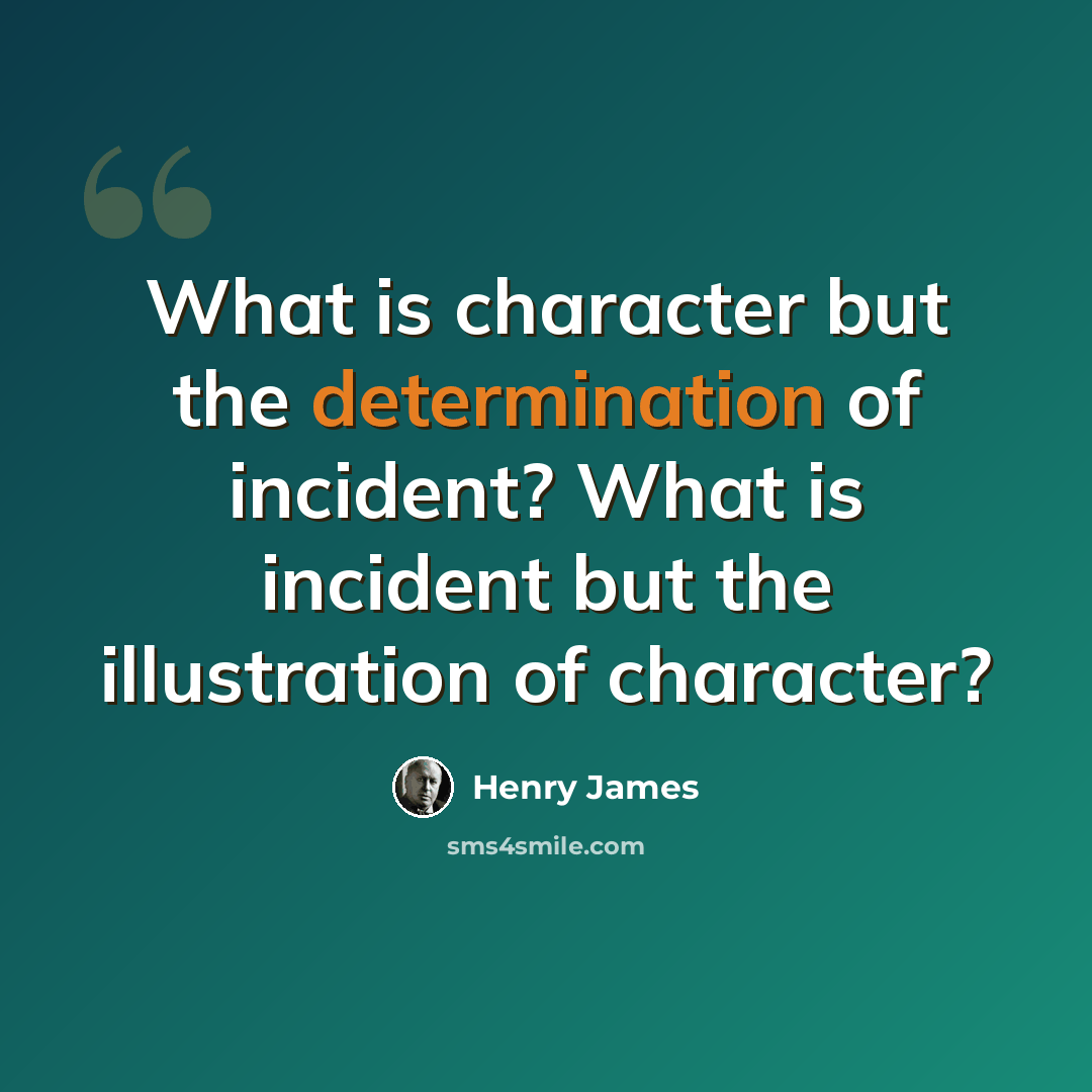 “What is character but the determination of incident? What is incident but the illustration of character?” quote by Henry James