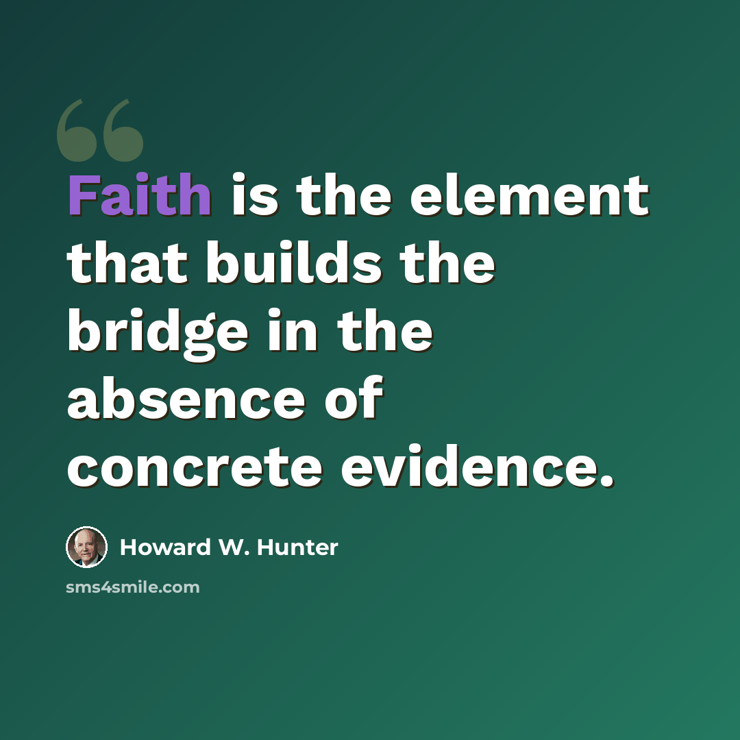 “Faith is the element that builds the bridge in the absence of concrete evidence.” quote by Howard W. Hunter