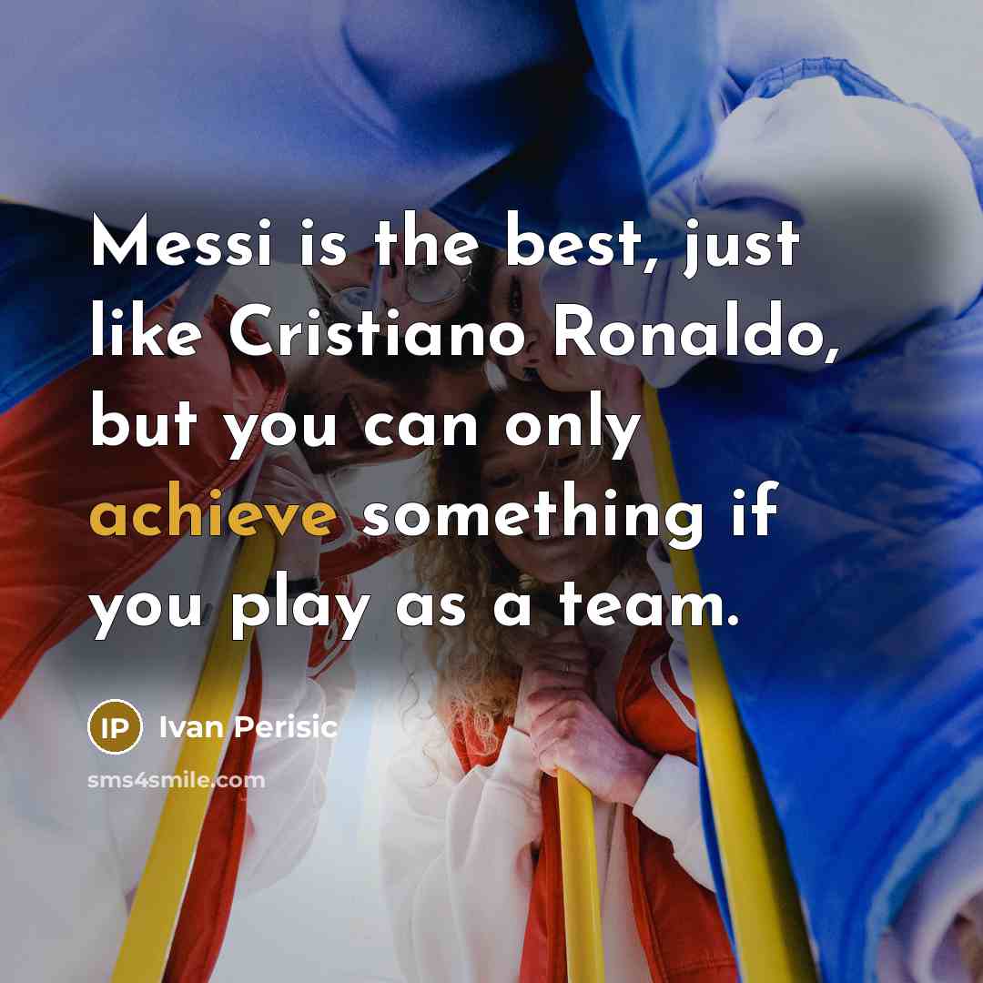 “Messi is the best, just like Cristiano Ronaldo, but you can only achieve something if you play as a team.” quote by Ivan Perisic