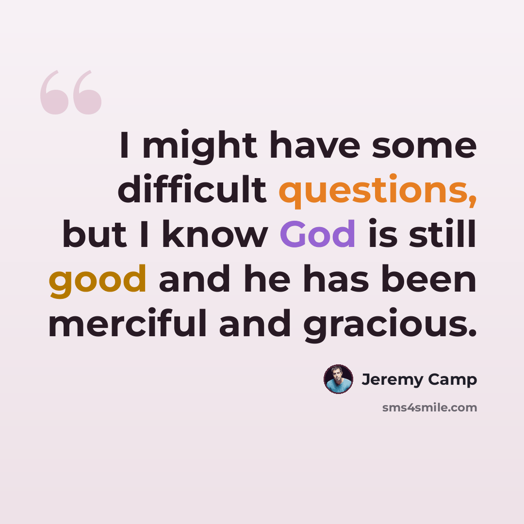 “I might have some difficult questions, but I know God is still good and he has been merciful and gracious.” quote by Jeremy Camp