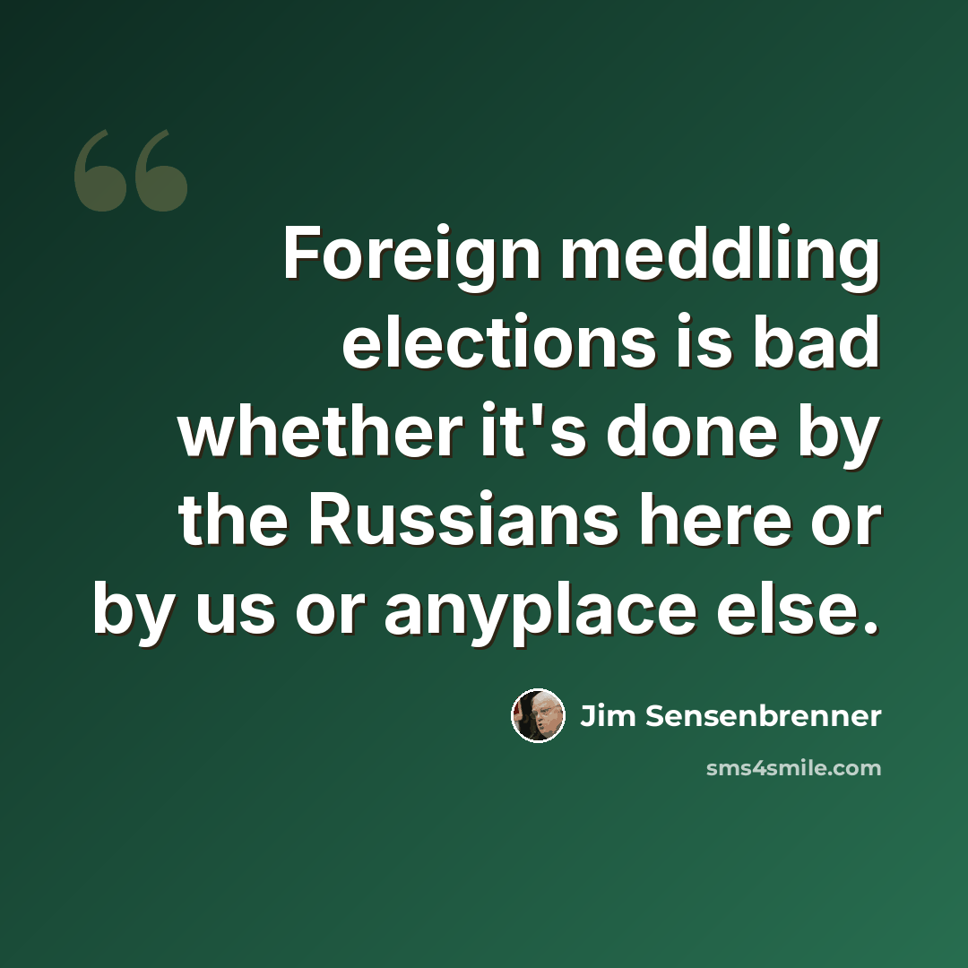 “Foreign meddling elections is bad whether it's done by the Russians here or by us or anyplace else.” quote by Jim Sensenbrenner