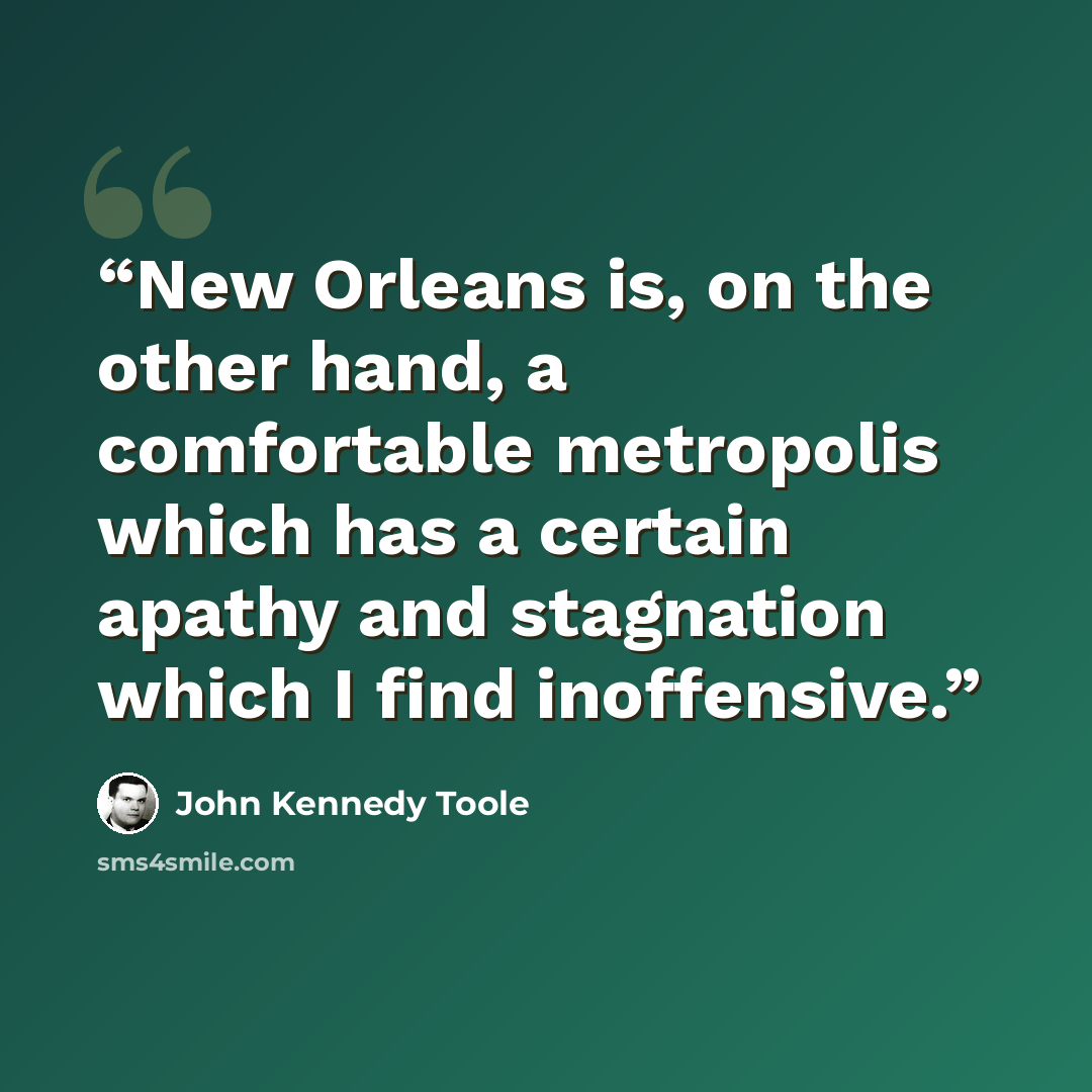 “New Orleans is, on the other hand, a comfortable metropolis which has a certain apathy and stagnation which I find inoffensive.” quote by John Kennedy Toole