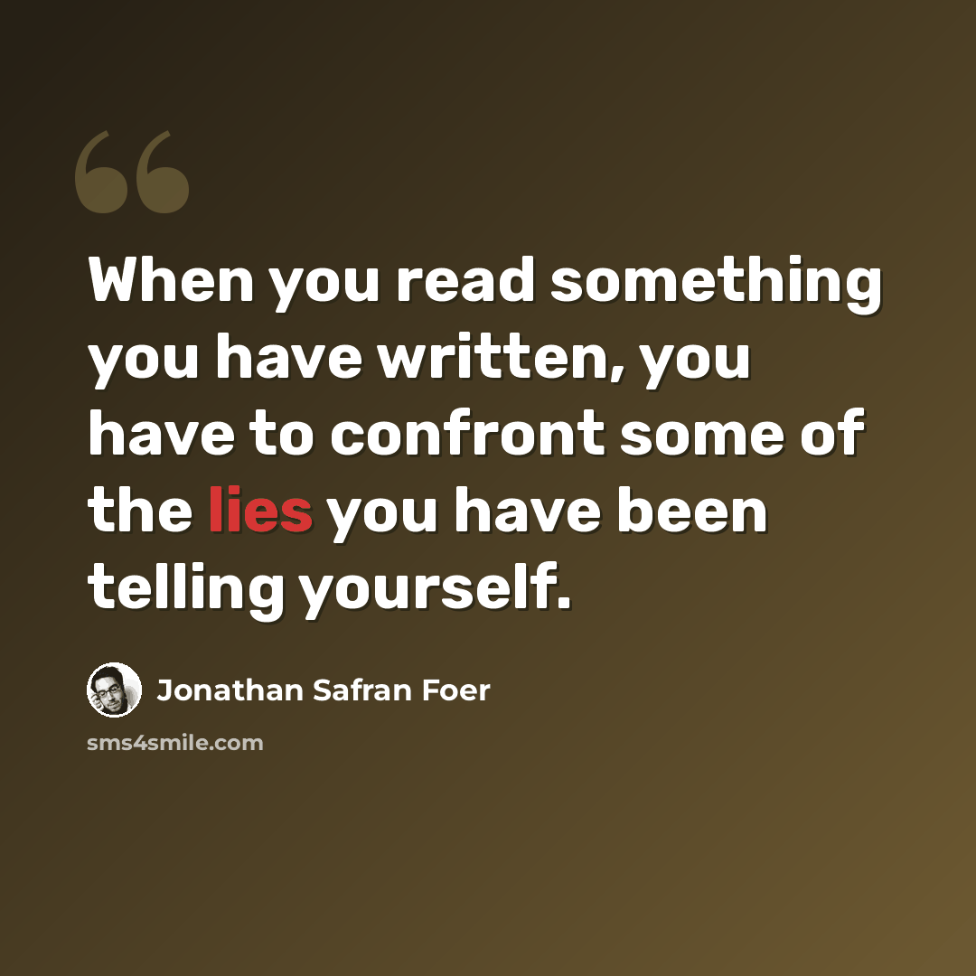“When you read something you have written, you have to confront some of the lies you have been telling yourself.” quote by Jonathan Safran Foer
