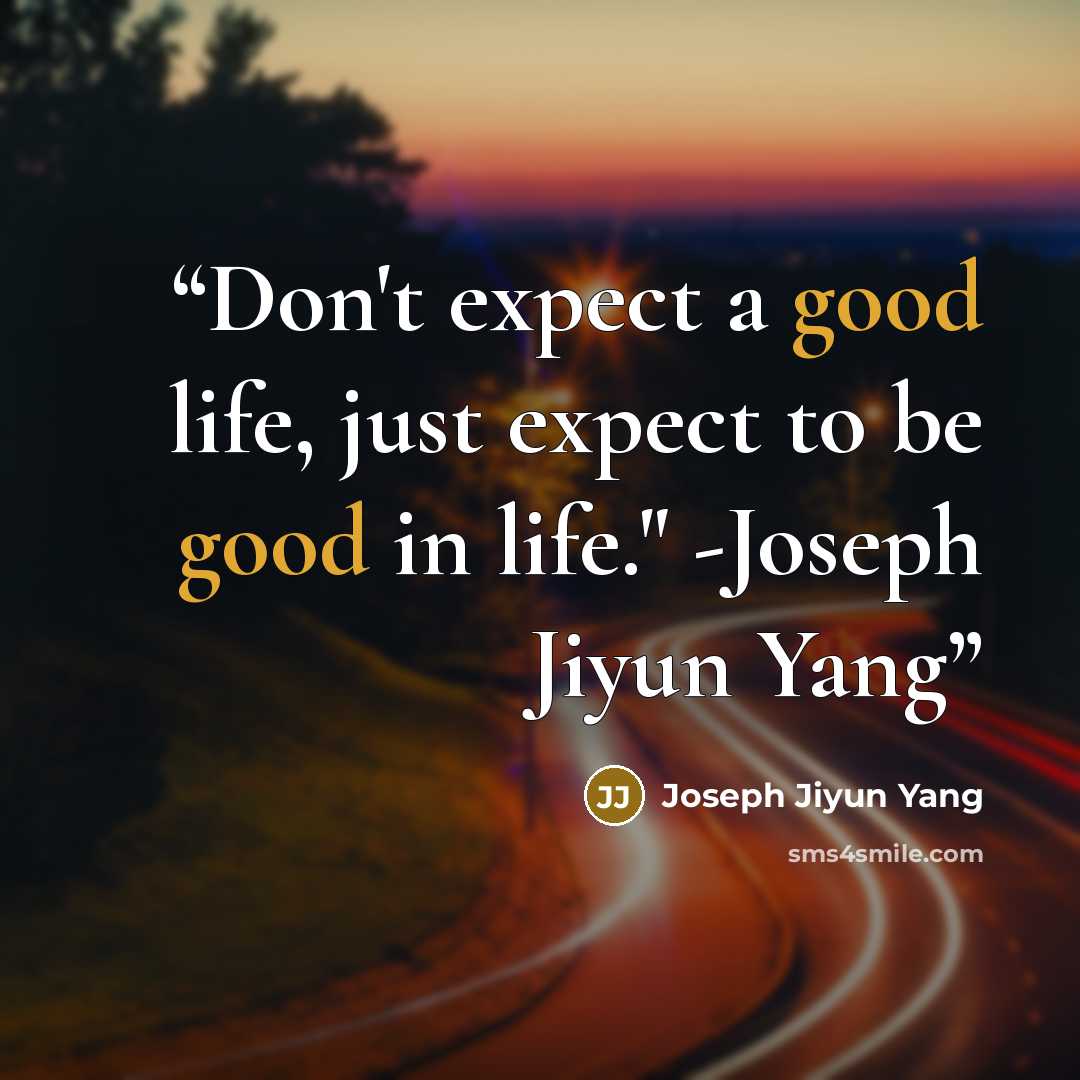 “Don't expect a good life, just expect to be good in life." -Joseph Jiyun Yang” quote by Joseph Jiyun Yang