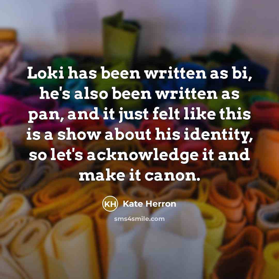 “Loki has been written as bi, he's also been written as pan, and it just felt like this is a show about his identity, so let's acknowledge it and make it canon.” quote by Kate Herron