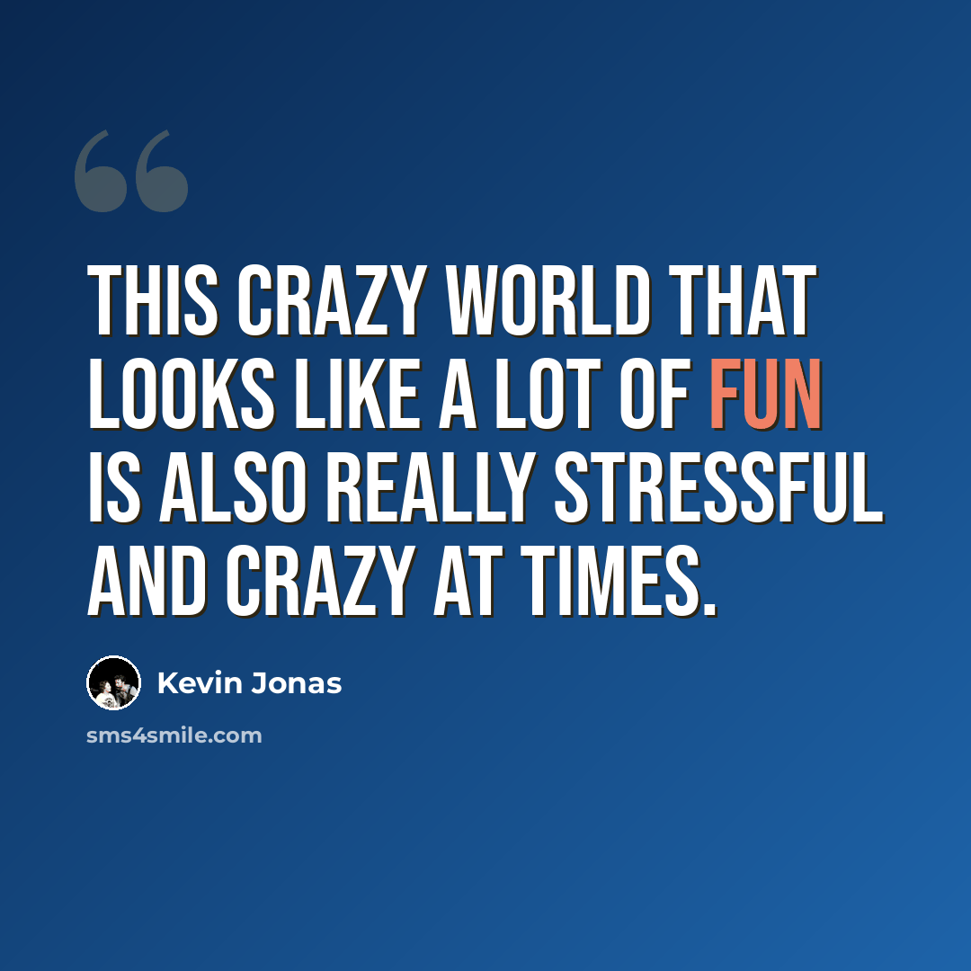“This crazy world that looks like a lot of fun is also really stressful and crazy at times.” quote by Kevin Jonas