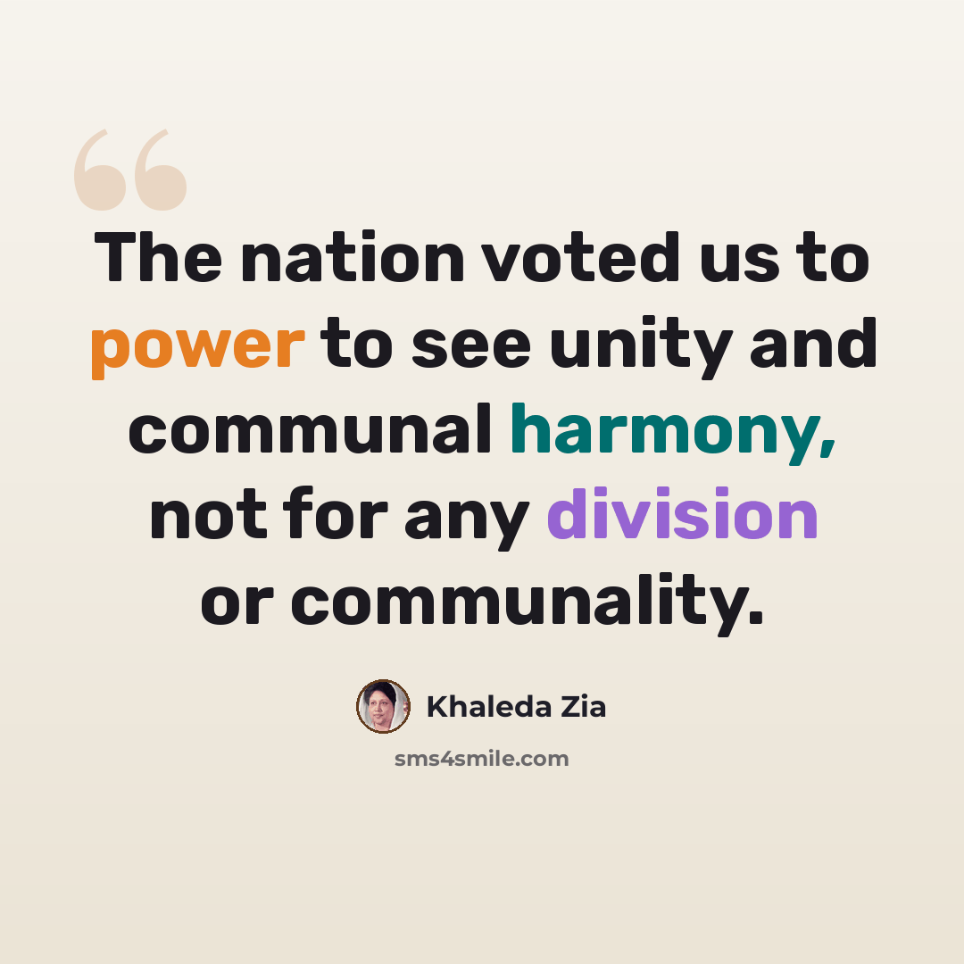 “The nation voted us to power to see unity and communal harmony, not for any division or communality.” quote by Khaleda Zia