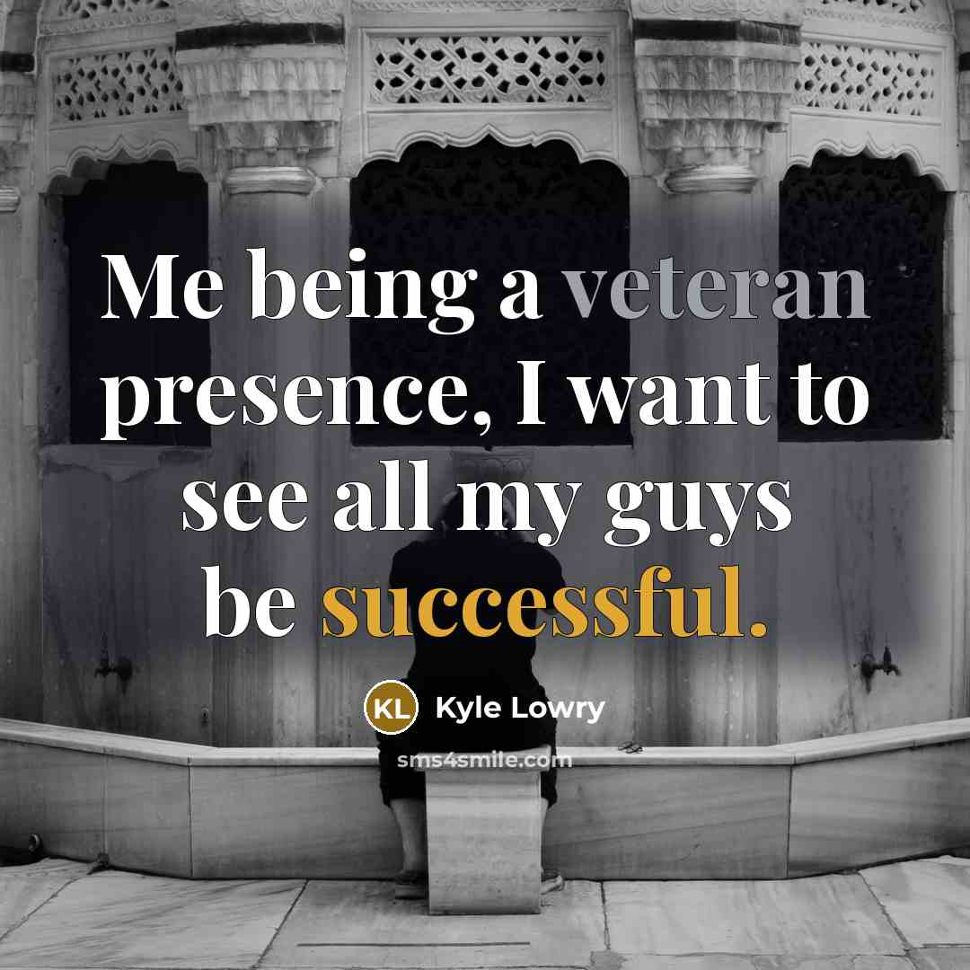 “Me being a veteran presence, I want to see all my guys be successful.” quote by Kyle Lowry