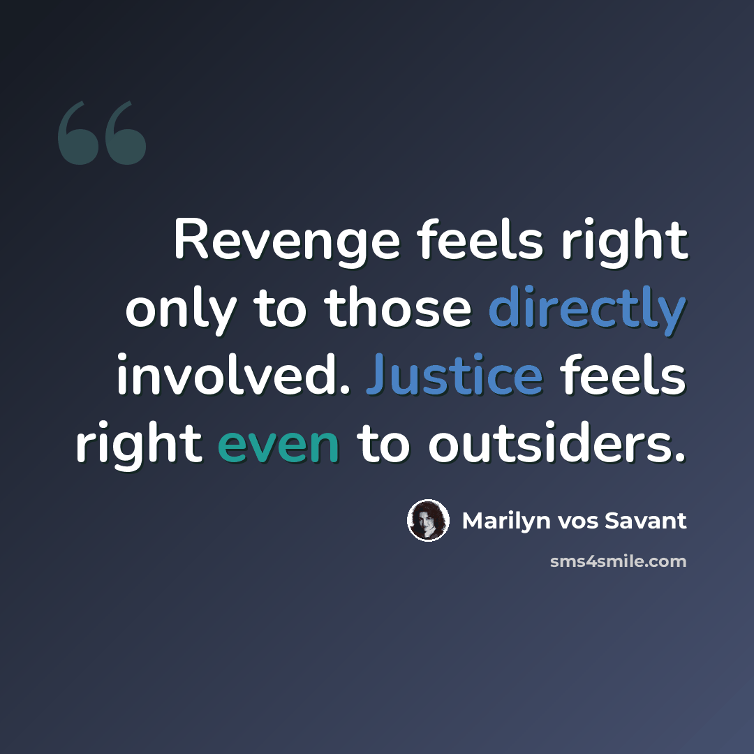 “Revenge feels right only to those directly involved. Justice feels right even to outsiders.” quote by Marilyn vos Savant