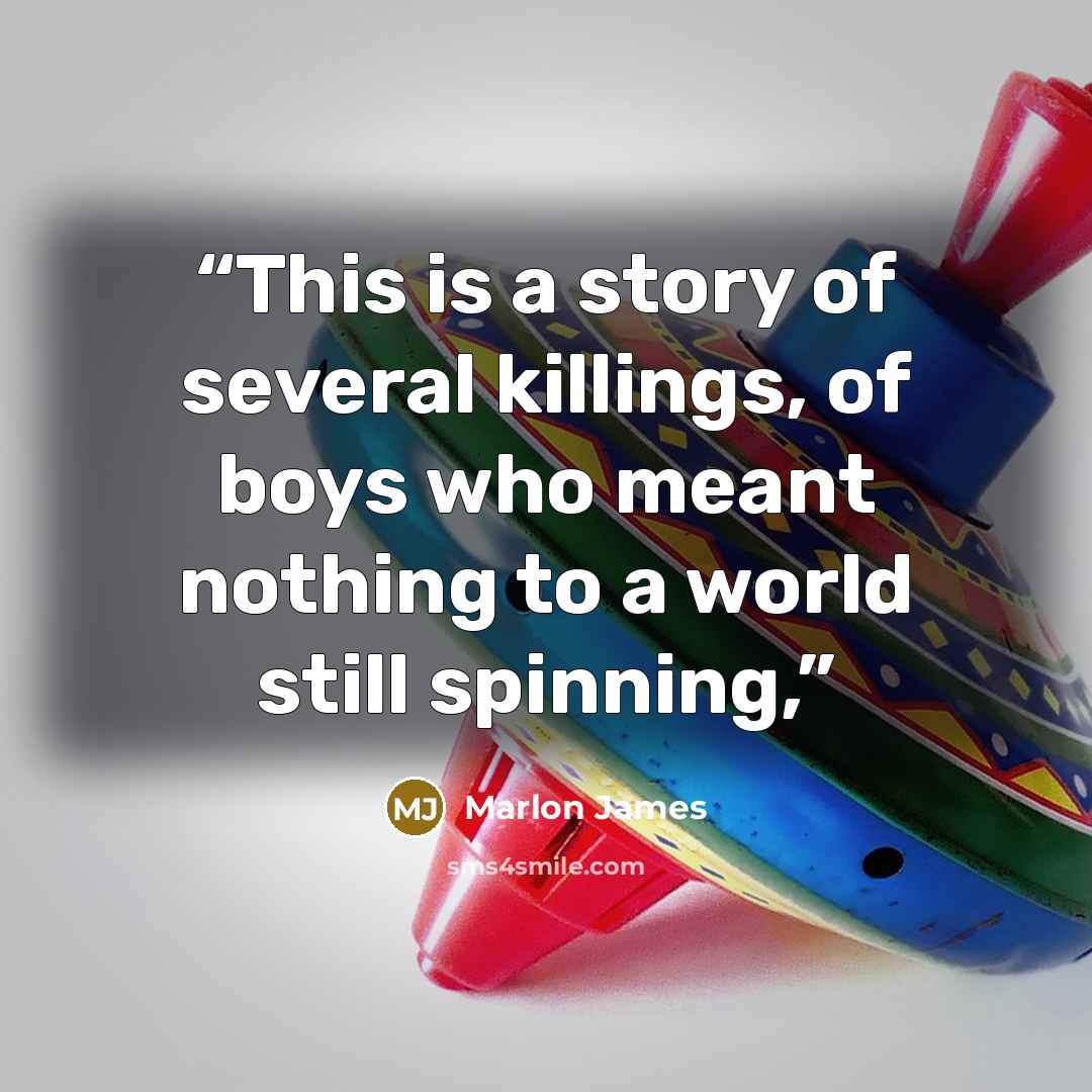 “This is a story of several killings, of boys who meant nothing to a world still spinning,” quote by Marlon James