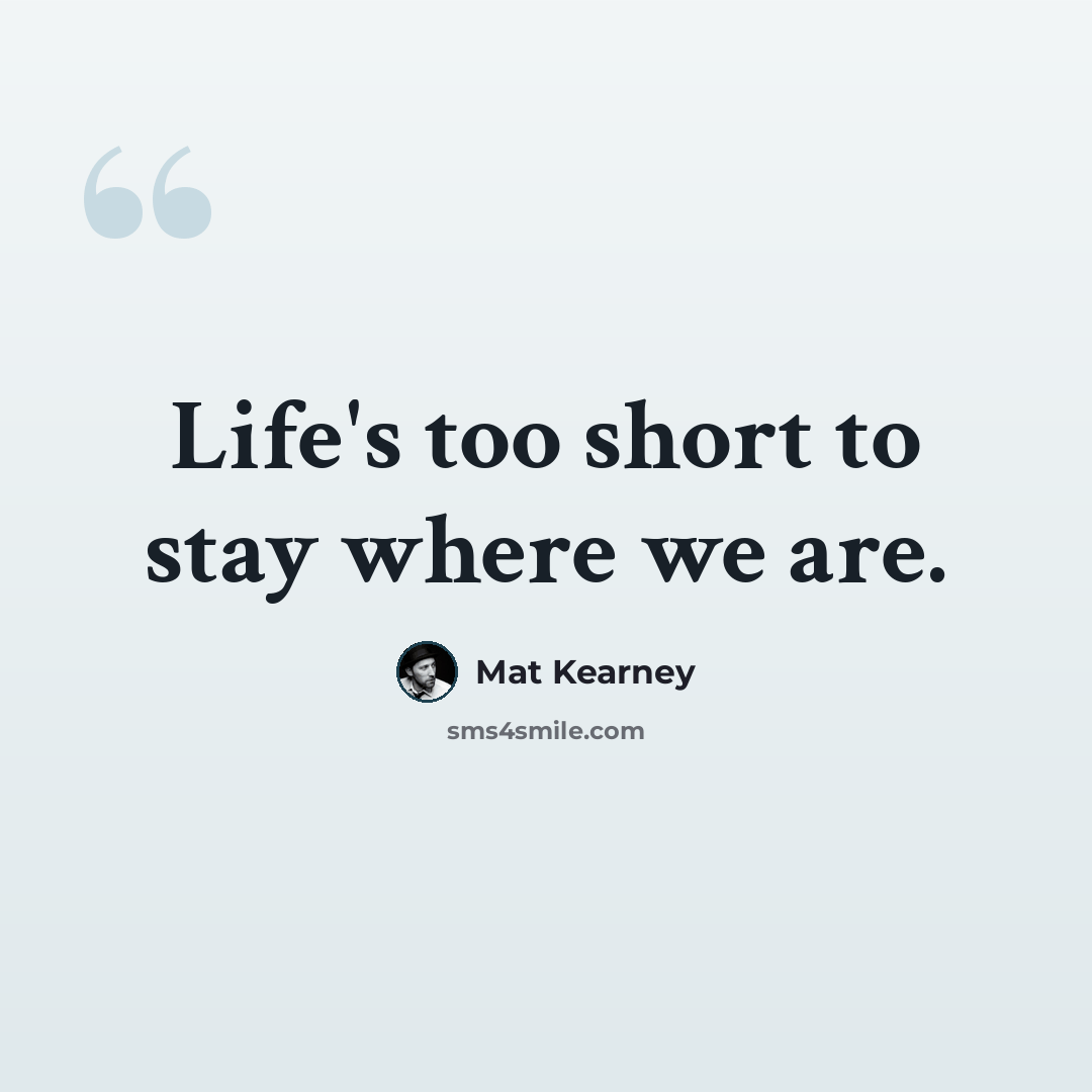 “Life's too short to stay where we are.” quote by Mat Kearney