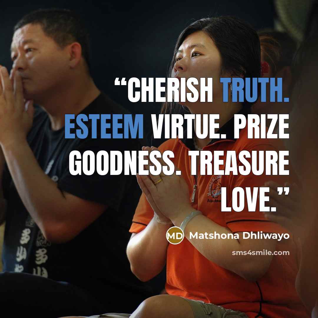 “Cherish truth. Esteem virtue. Prize goodness. Treasure love.” quote by Matshona Dhliwayo