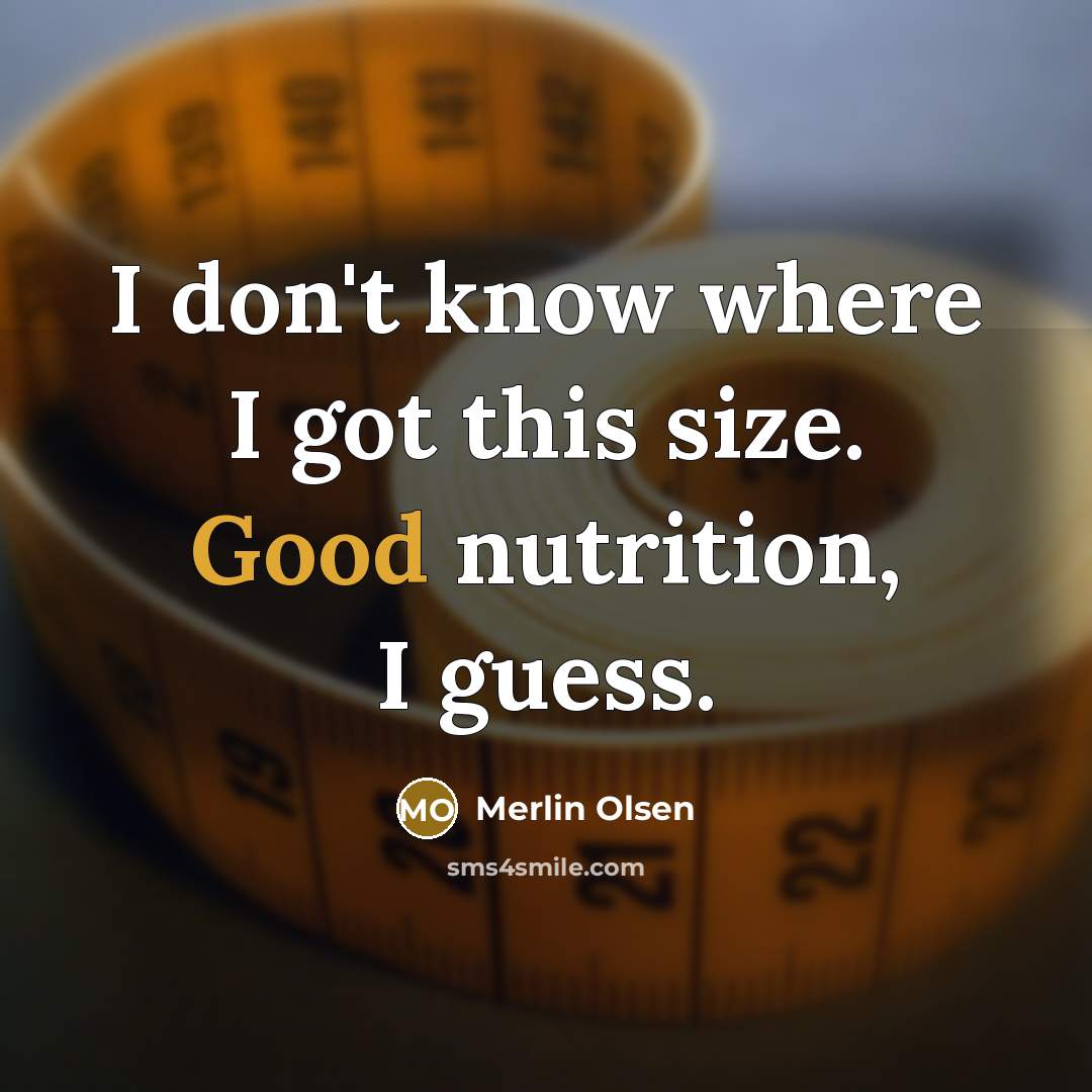 “I don't know where I got this size. Good nutrition, I guess.” quote by Merlin Olsen