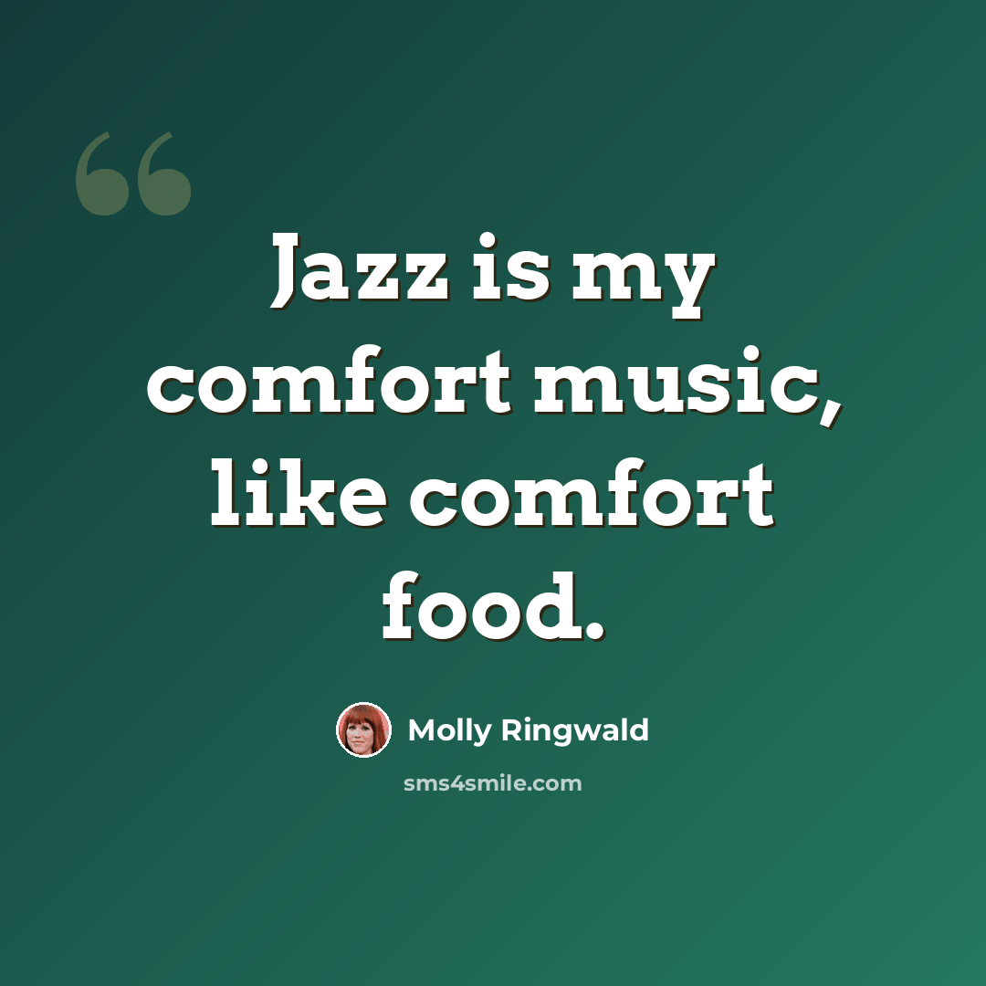 “Jazz is my comfort music, like comfort food.” quote by Molly Ringwald