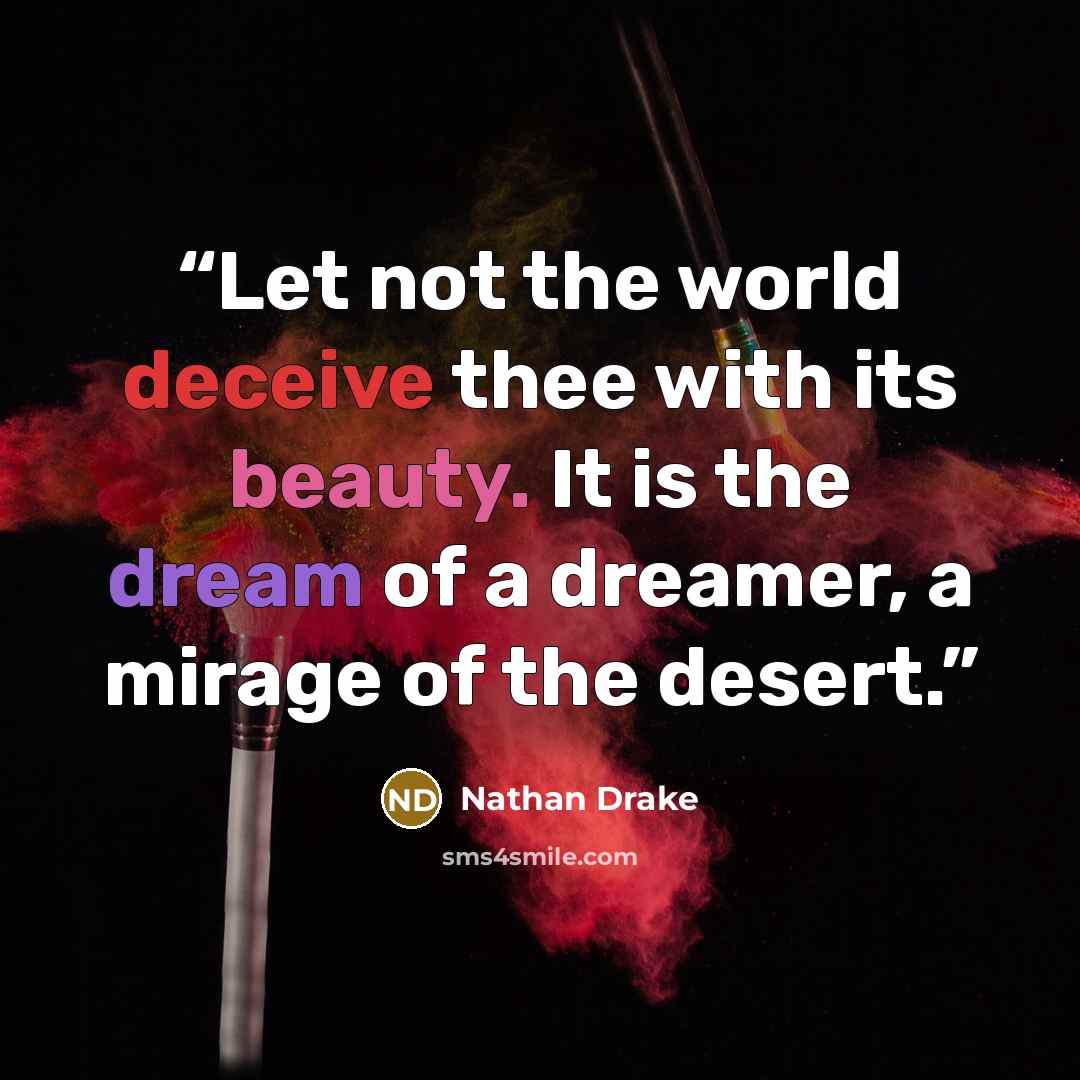 “Let not the world deceive thee with its beauty. It is the dream of a dreamer, a mirage of the desert.” quote by Nathan Drake