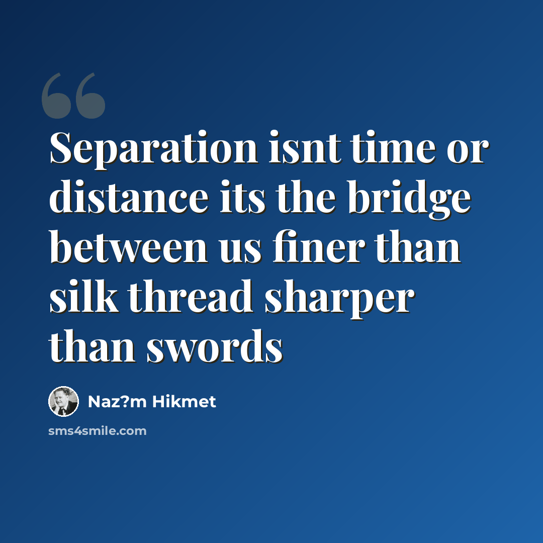 “Separation isnt time or distance its the bridge between us finer than silk thread sharper than swords” quote by Naz?m Hikmet