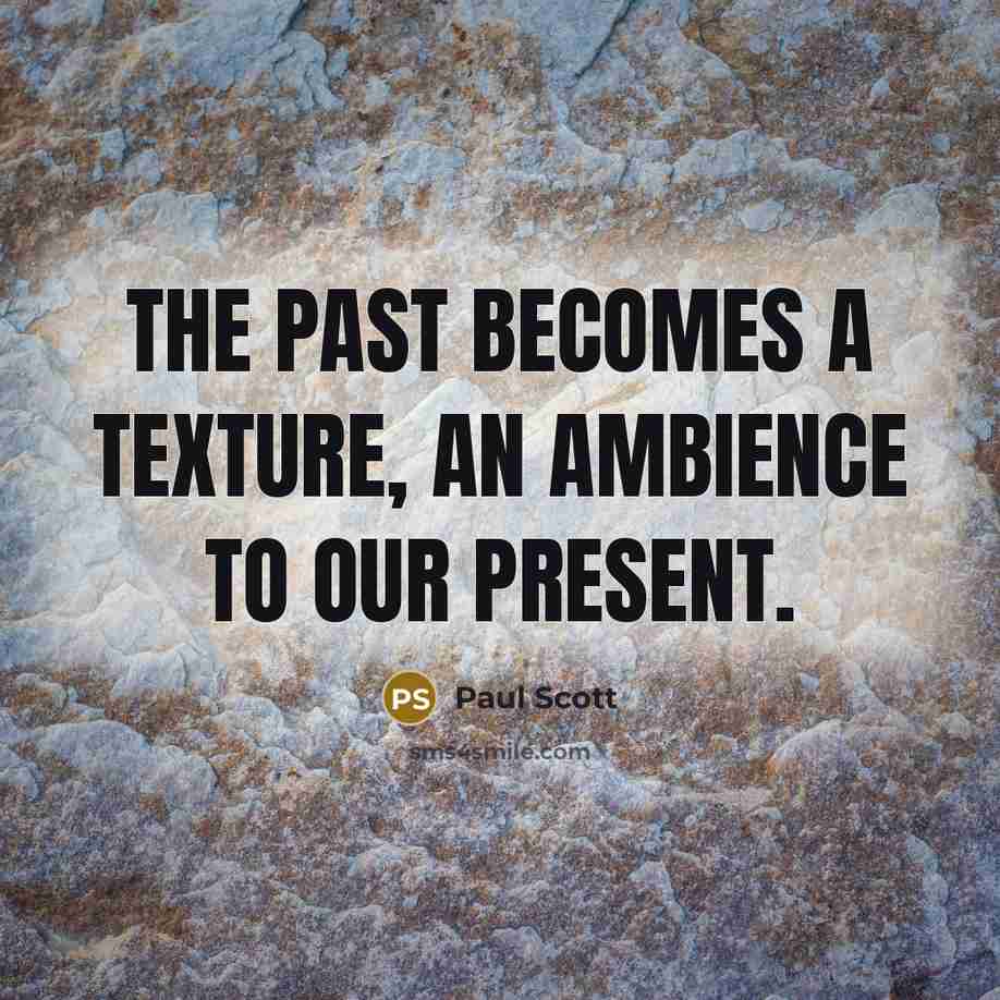“The past becomes a texture, an ambience to our present.” quote by Paul Scott