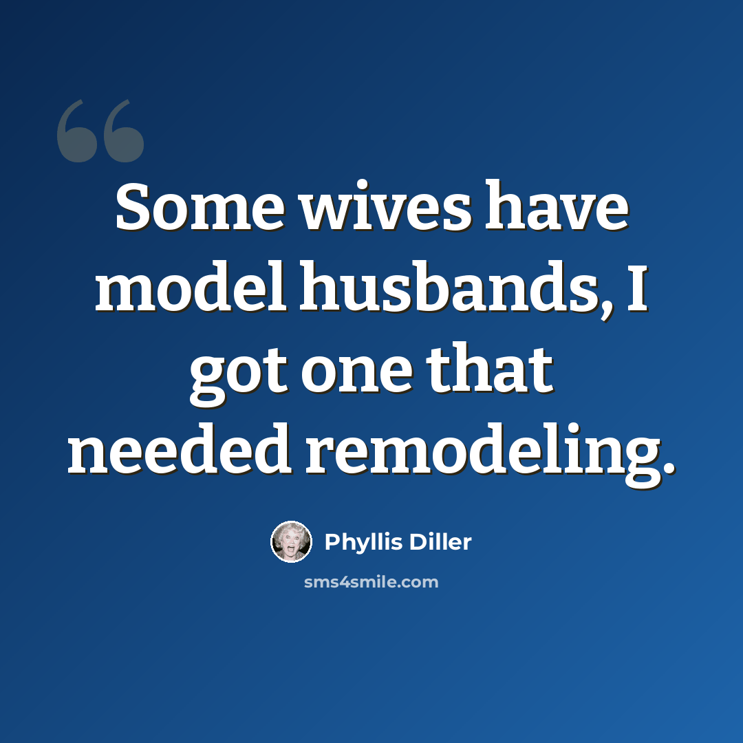 “Some wives have model husbands, I got one that needed remodeling.” quote by Phyllis Diller