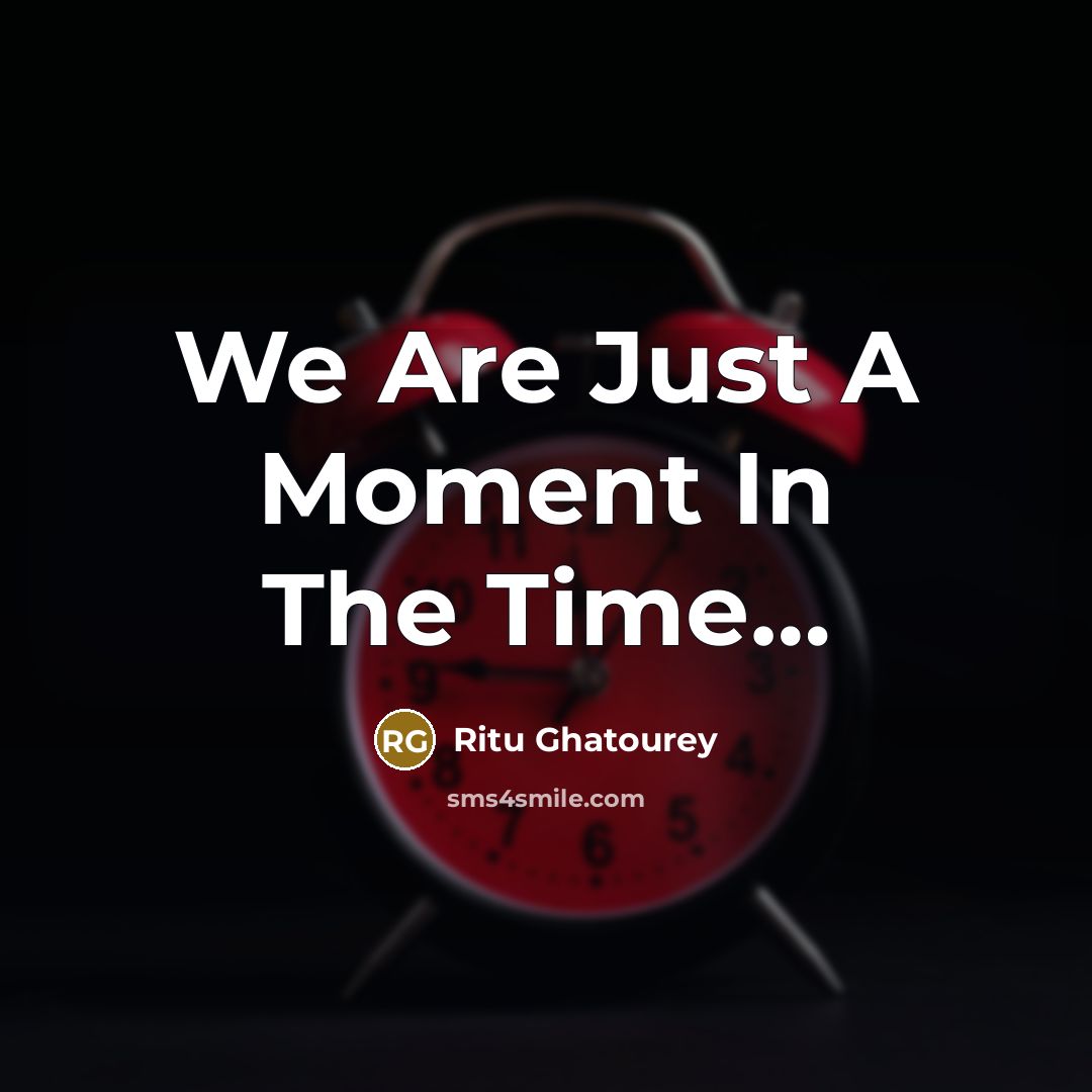“We Are Just A Moment In The Time…” quote by Ritu Ghatourey