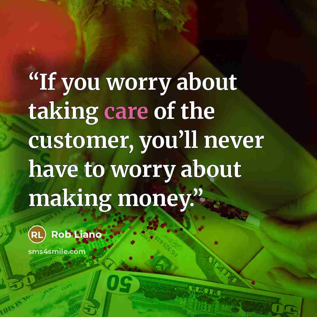 “If you worry about taking care of the customer, you’ll never have to worry about making money.” quote by Rob Liano
