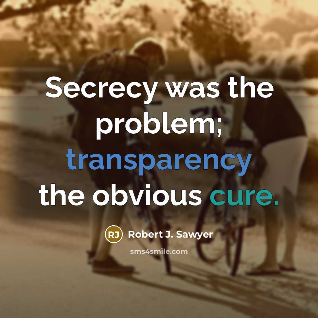 “Secrecy was the problem; transparency the obvious cure.” quote by Robert J. Sawyer